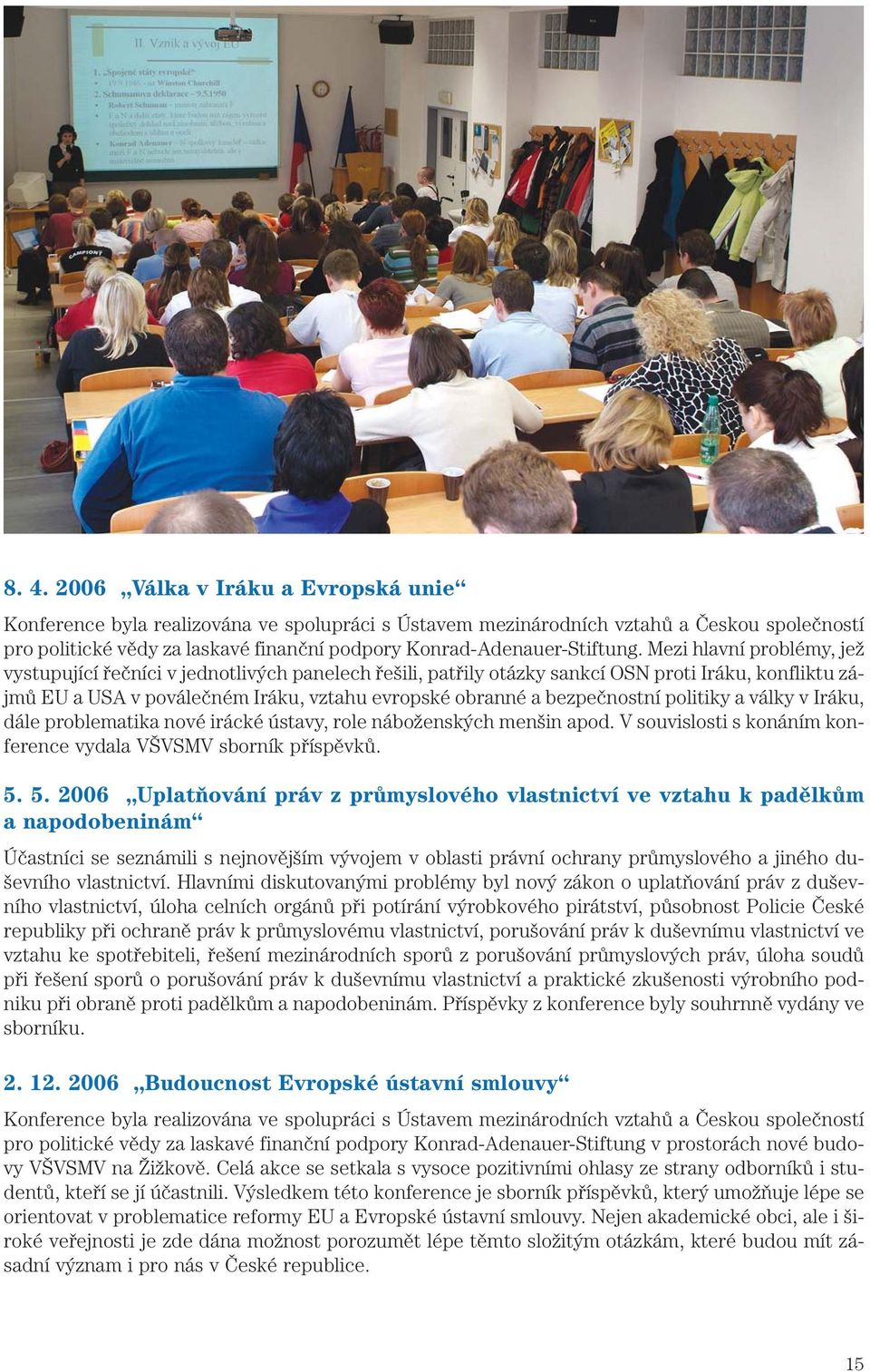 Mezi hlavní problémy, jež vystupující řečníci v jednotlivých panelech řešili, patřily otázky sankcí OSN proti Iráku, konfliktu zájmů EU a USA v poválečném Iráku, vztahu evropské obranné a