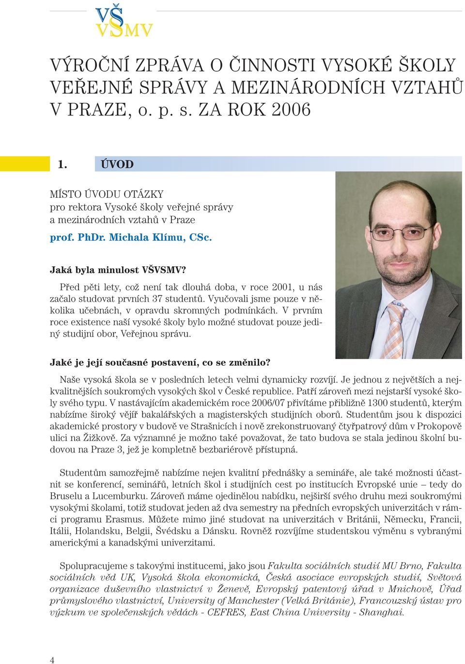 Před pěti lety, což není tak dlouhá doba, v roce 2001, u nás začalo studovat prvních 37 studentů. Vyučovali jsme pouze v několika učebnách, v opravdu skromných podmínkách.