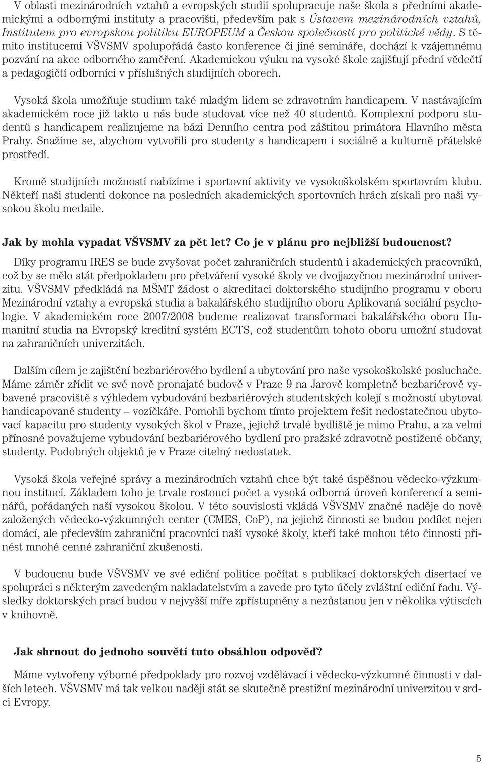 Akademickou výuku na vysoké škole zajišťují přední vědečtí a pedagogičtí odborníci v příslušných studijních oborech. Vysoká škola umožňuje studium také mladým lidem se zdravotním handicapem.