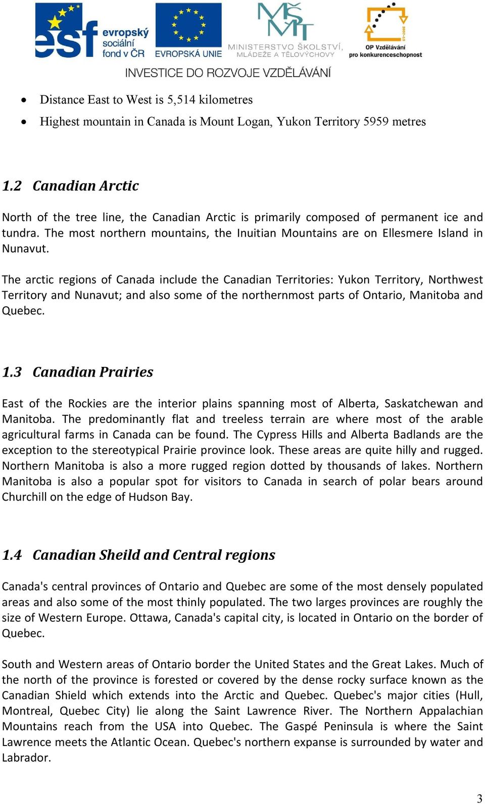 The arctic regions of Canada include the Canadian Territories: Yukon Territory, Northwest Territory and Nunavut; and also some of the northernmost parts of Ontario, Manitoba and Quebec. 1.