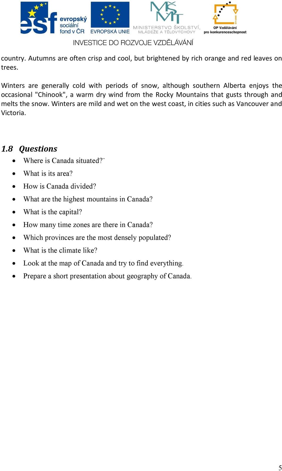 snow. Winters are mild and wet on the west coast, in cities such as Vancouver and Victoria. 1.8 Questions Where is Canada situated? What is its area? How is Canada divided?