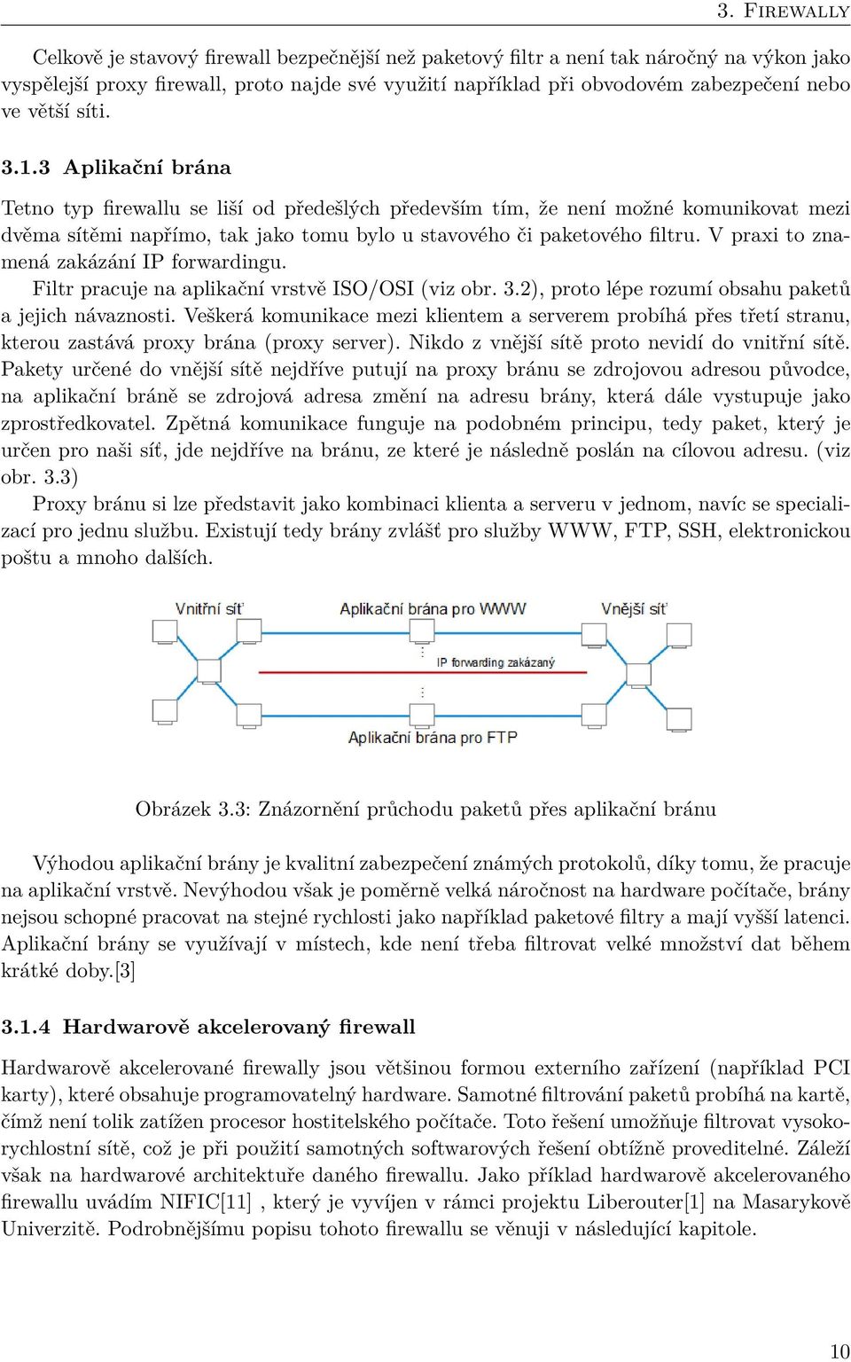 V praxi to znamená zakázání IP forwardingu. Filtr pracuje na aplikační vrstvě ISO/OSI (viz obr. 3.2), proto lépe rozumí obsahu paketů a jejich návaznosti.