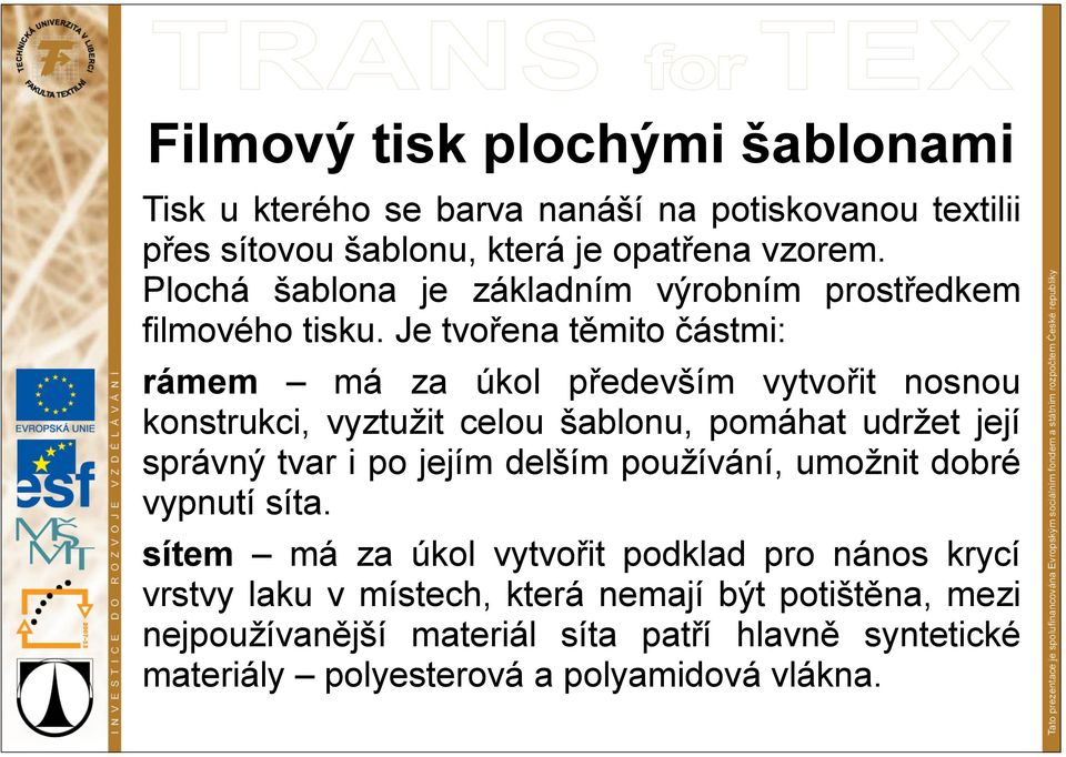 Je tvořena těmito částmi: rámem má za úkol především vytvořit nosnou konstrukci, vyztužit celou šablonu, pomáhat udržet její správný tvar i po jejím