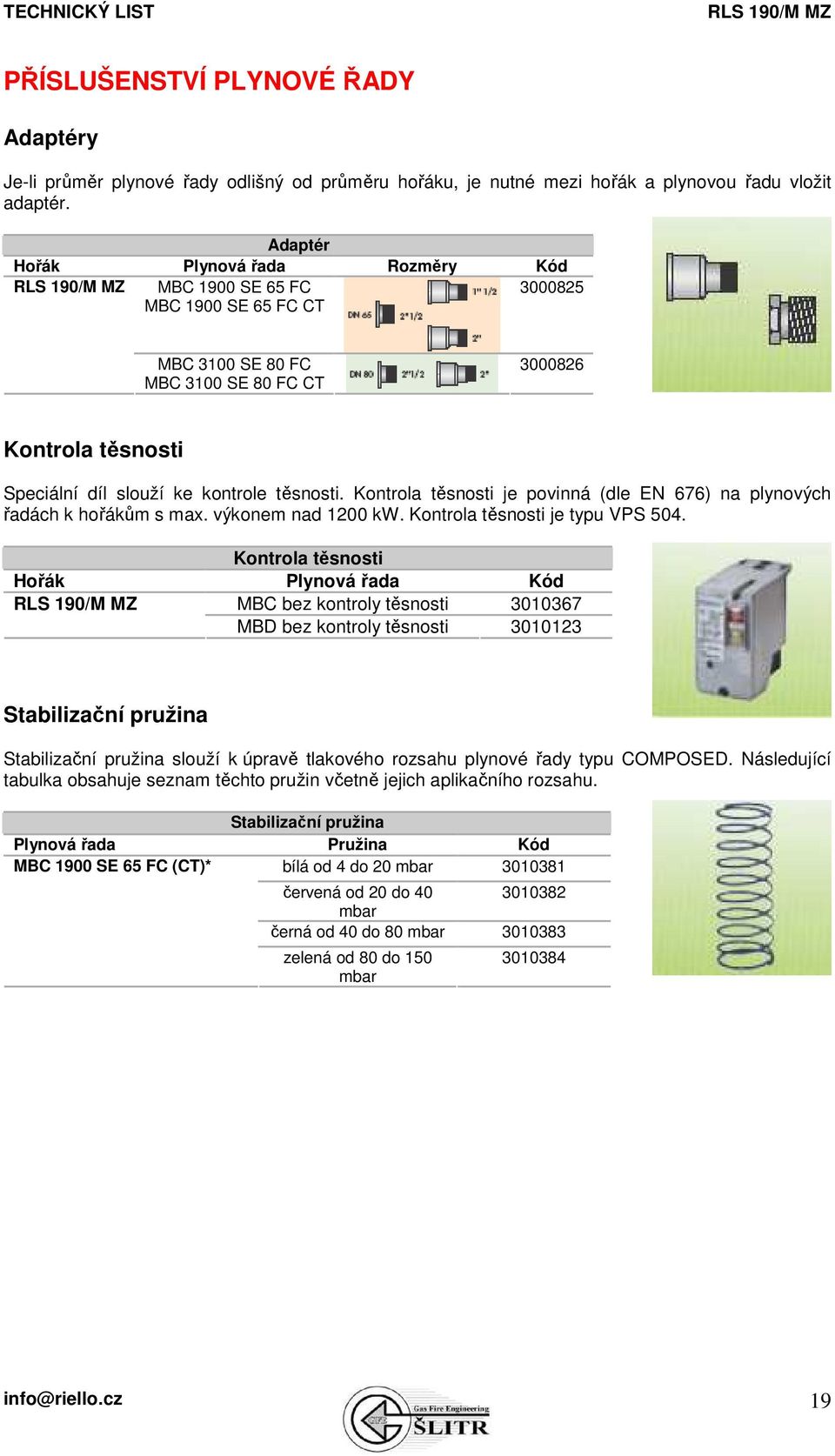 Kontrola těsnosti je povinná (dle EN 676) na plynových řadách k hořákům s max. výkonem nad 1200 kw. Kontrola těsnosti je typu VPS 504.