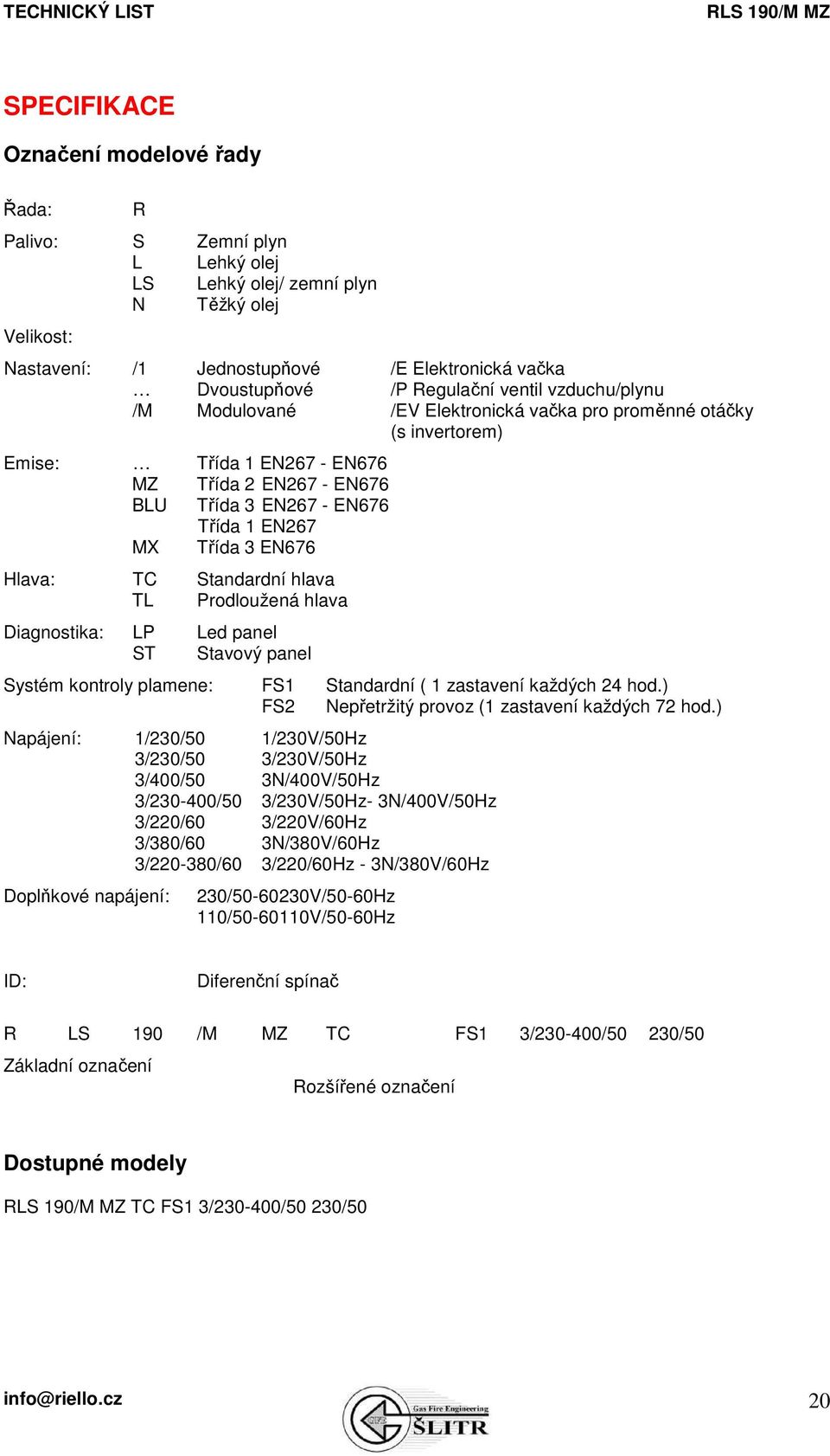 Třída 3 EN676 Hlava: TC Standardní hlava TL Prodloužená hlava Diagnostika: LP Led panel ST Stavový panel Systém kontroly plamene: FS1 Standardní ( 1 zastavení každých 24 hod.