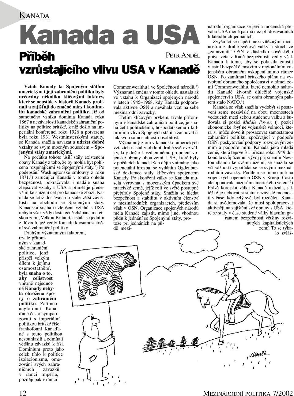 Již od samotného vzniku dominia Kanada roku 1867 a nezávislosti kanadské zahraniční politiky na politice britské, k níž došlo na imperiální konferenci roku 1926 a potvrzena byla roku 1931