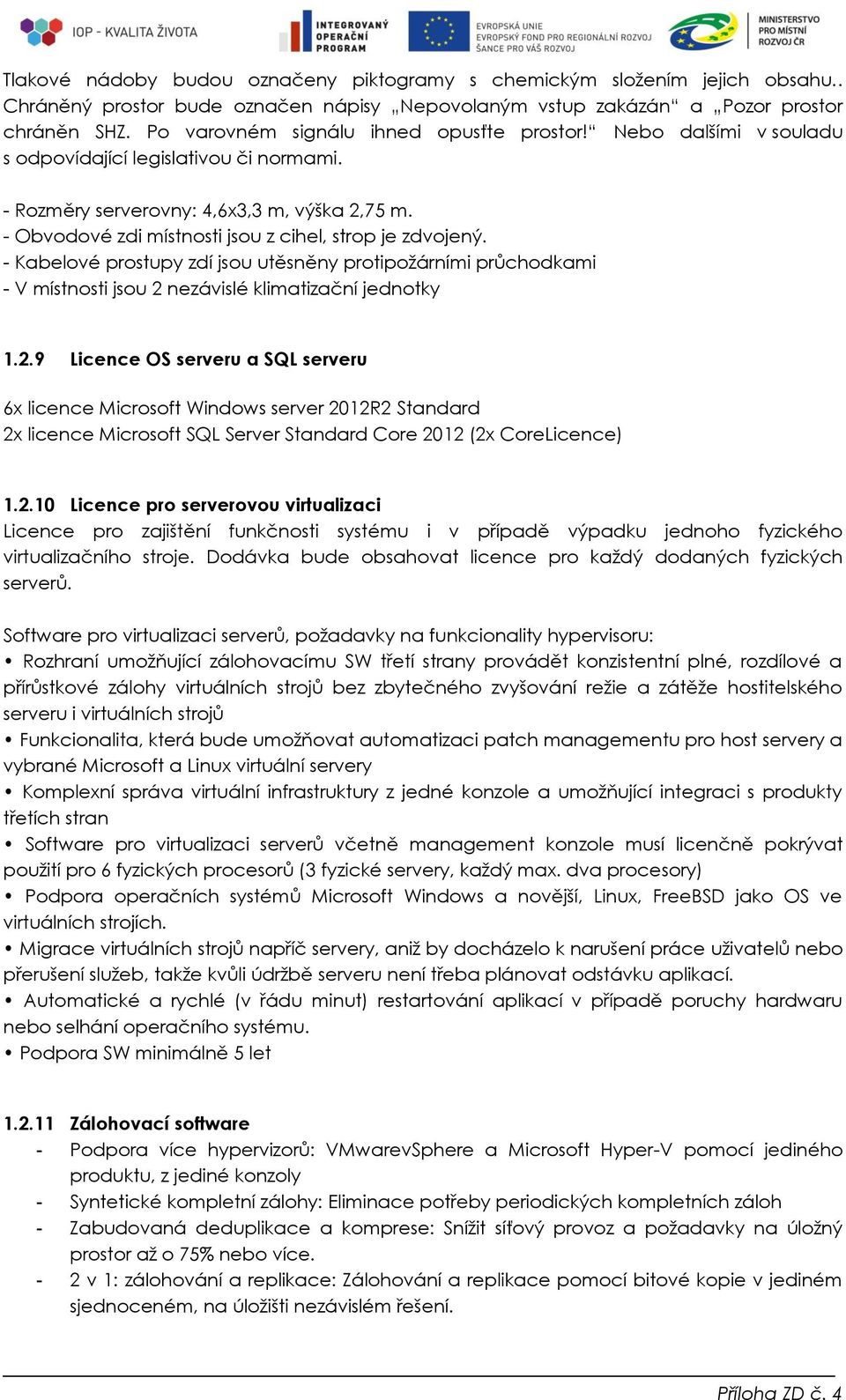 - Obvodové zdi místnosti jsou z cihel, strop je zdvojený. - Kabelové prostupy zdí jsou utěsněny protipožárními průchodkami - V místnosti jsou 2 