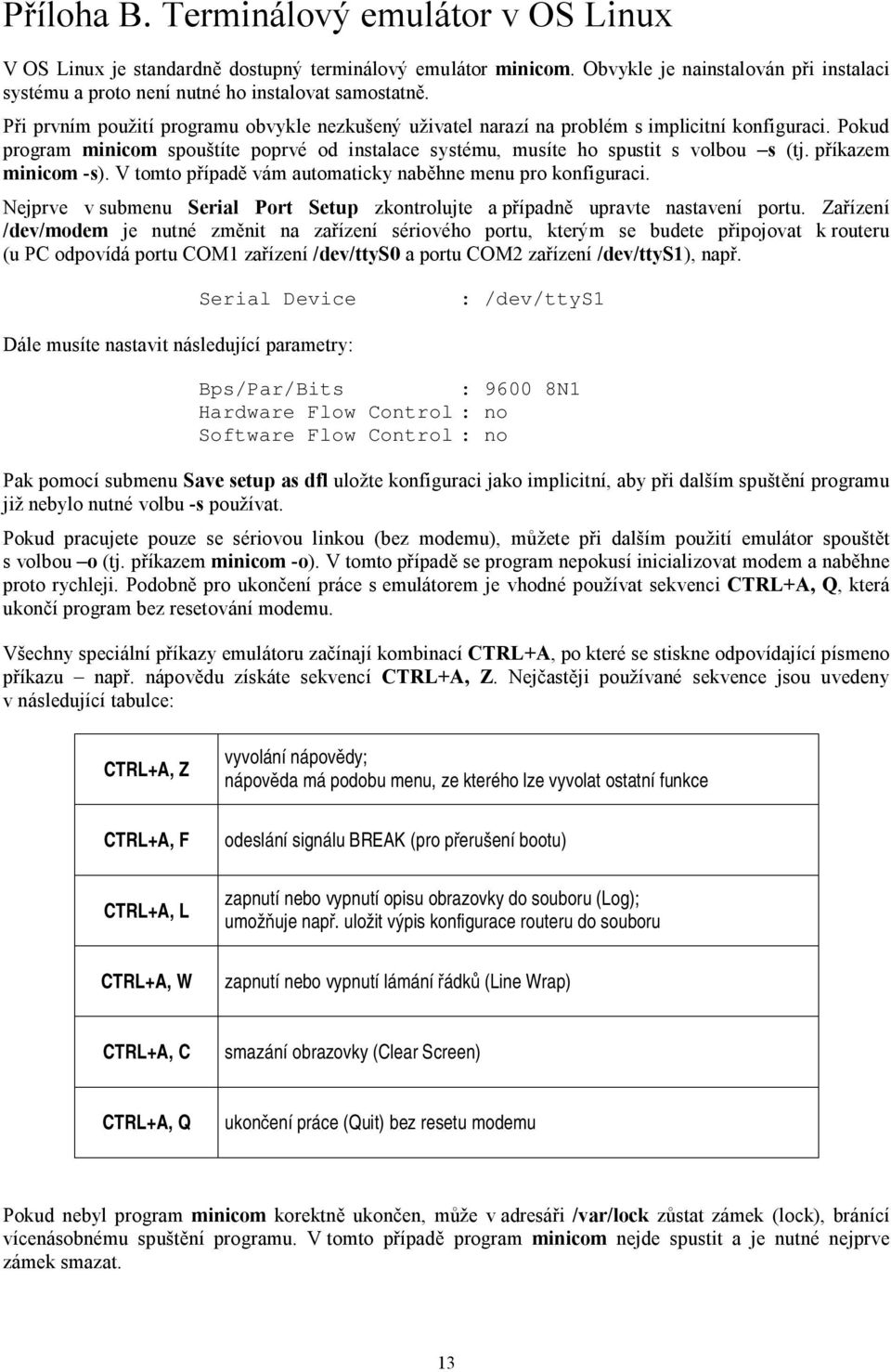 příkazem minicom -s). V tomto případě vám automaticky naběhne menu pro konfiguraci. Nejprve v submenu Serial Port Setup zkontrolujte a případně upravte nastavení portu.