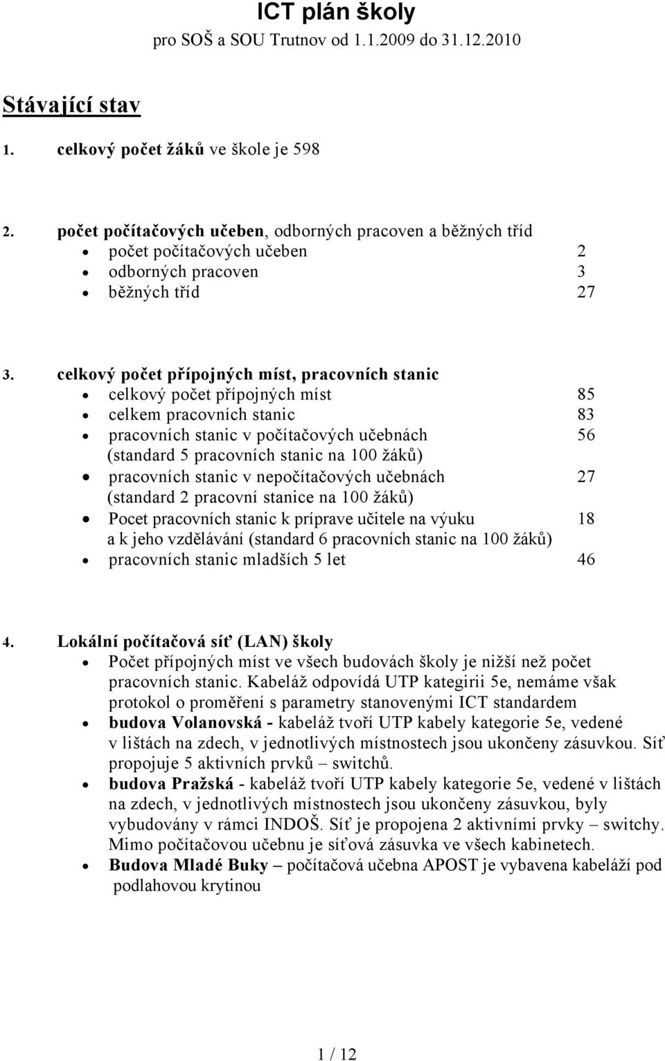 celkový počet přípojných míst, pracovních stanic celkový počet přípojných míst 85 celkem pracovních stanic 83 pracovních stanic v počítačových učebnách 56 (standard 5 pracovních stanic na 100 žáků)