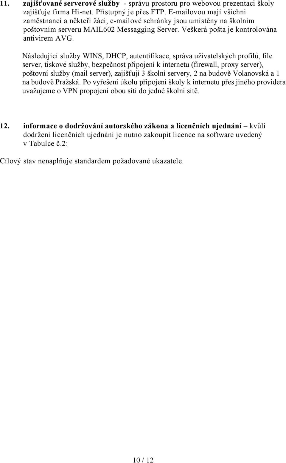 Následující služby WINS, DHCP, autentifikace, správa uživatelských profilů, file server, tiskové služby, bezpečnost připojení k internetu (firewall, proxy server), poštovní služby (mail server),