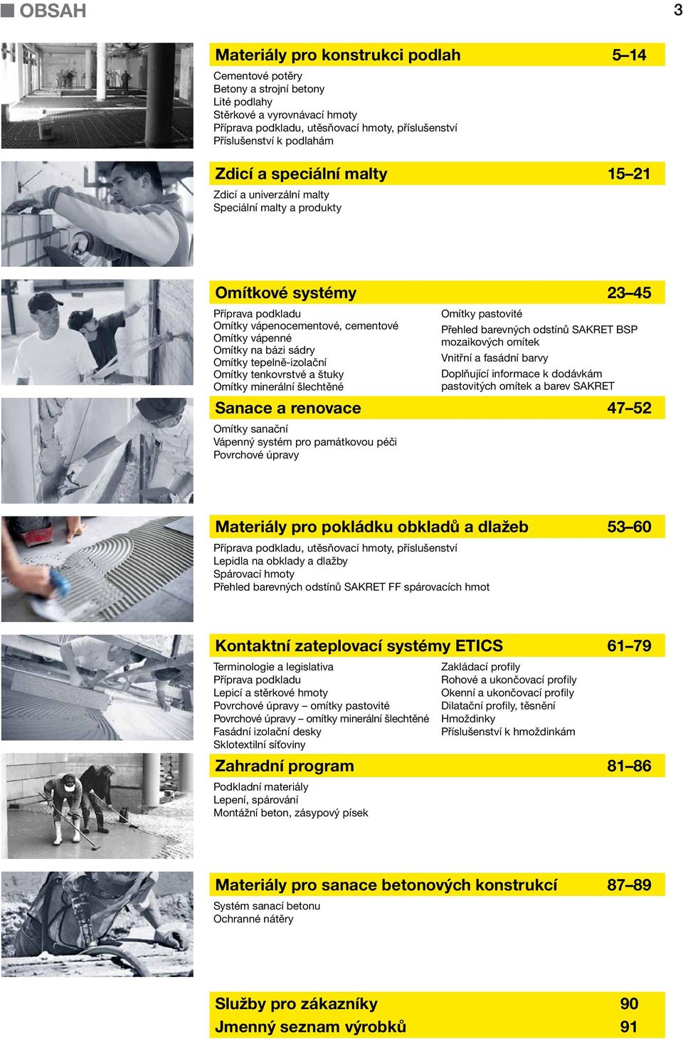 sádry Omítky tepelně-izolační Omítky tenkovrstvé a štuky Omítky minerální šlechtěné Omítky pastovité Přehled barevných odstínů SAKRET BSP mozaikových omítek Vnitřní a fasádní barvy Doplňující