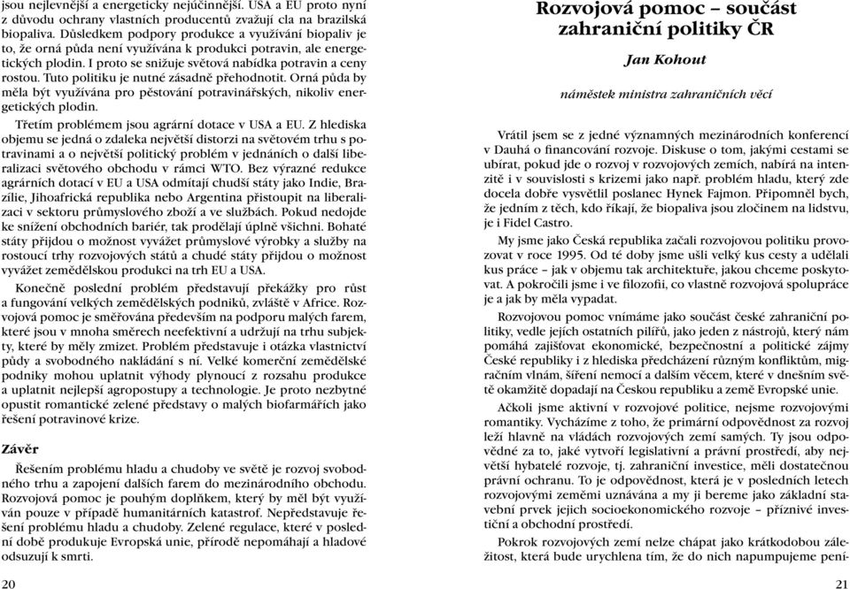 Tuto politiku je nutné zásadně přehodnotit. Orná půda by měla být využívána pro pěstování potravinářských, nikoliv energetických plodin. Třetím problémem jsou agrární dotace v USA a EU.