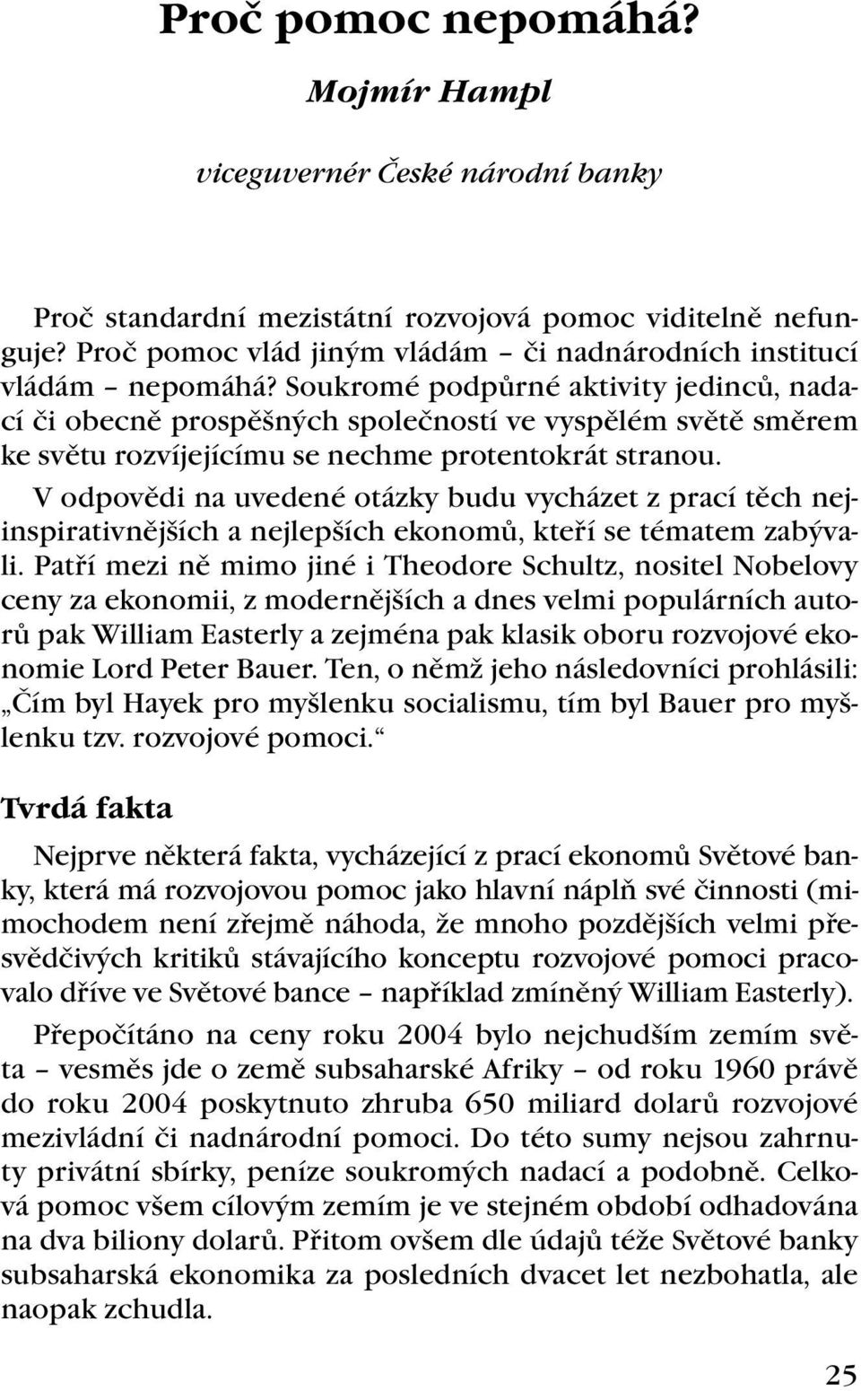 Soukromé podpůrné aktivity jedinců, nadací či obecně prospěšných společností ve vyspělém světě směrem ke světu rozvíjejícímu se nechme protentokrát stranou.