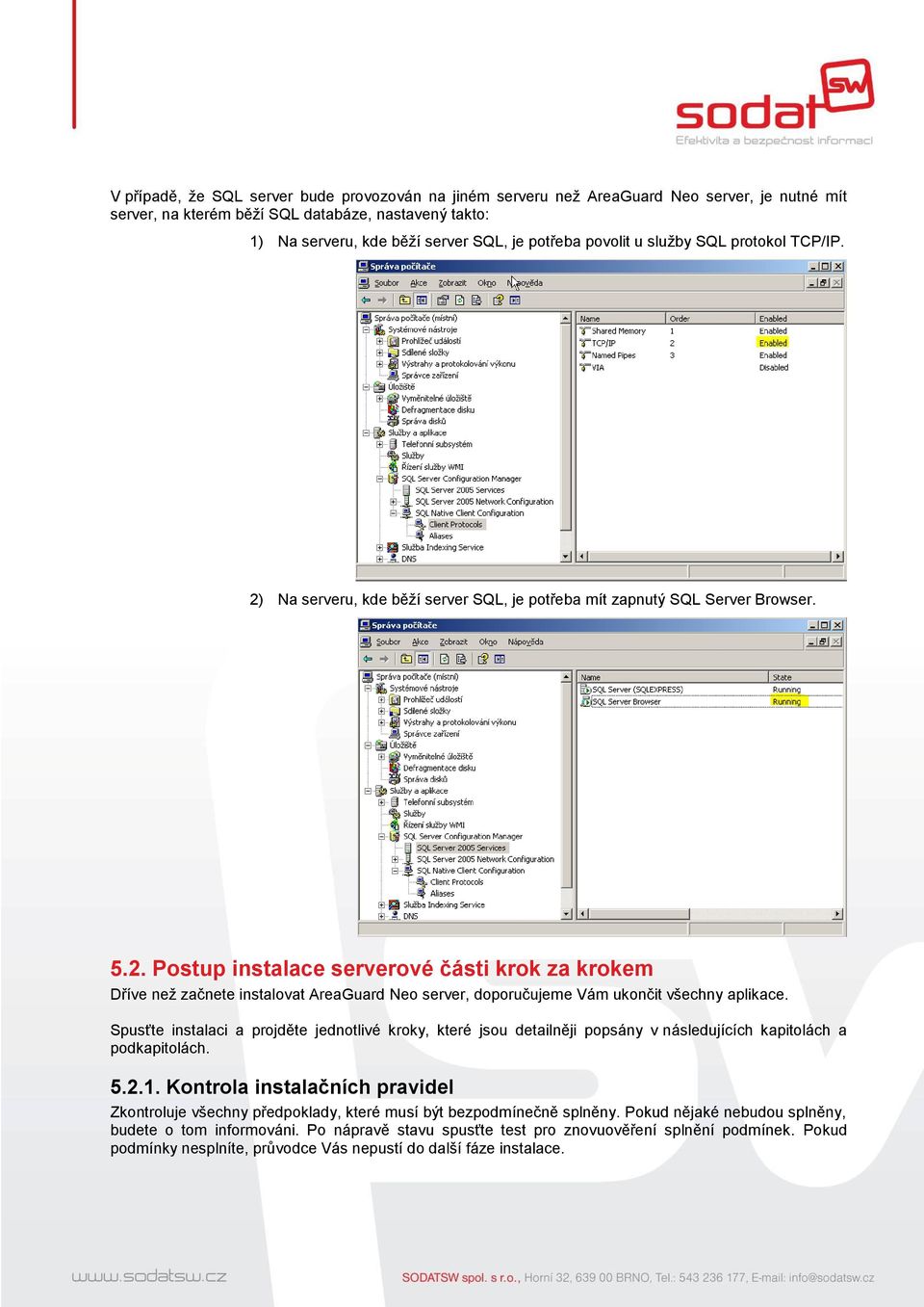 Spusťte instalaci a projděte jednotlivé kroky, které jsou detailněji popsány v následujících kapitolách a podkapitolách. 5.2.1.