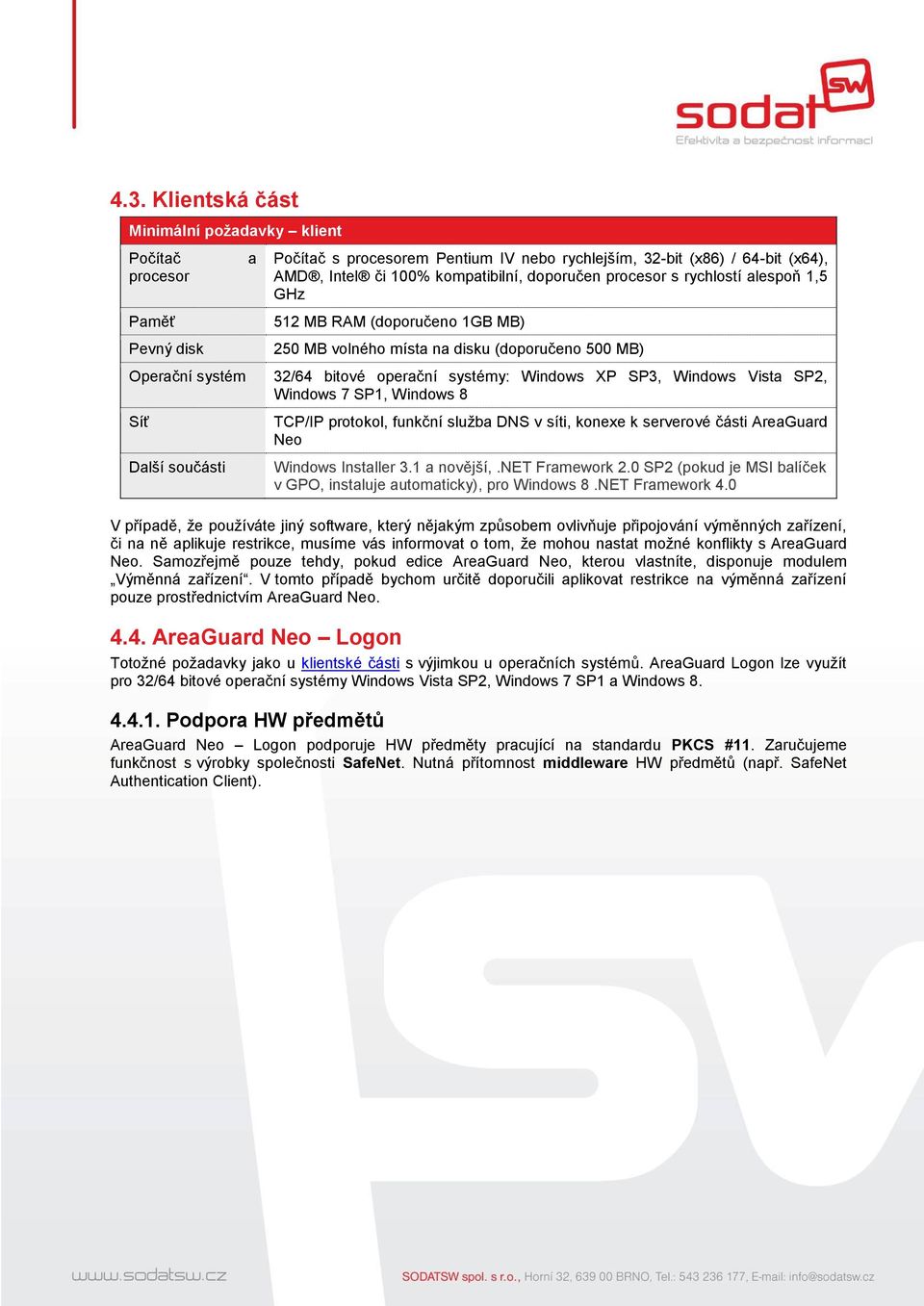 XP SP3, Windows Vista SP2, Windows 7 SP1, Windows 8 TCP/IP protokol, funkční služba DNS v síti, konexe k serverové části AreaGuard Neo Windows Installer 3.1 a novější,.net Framework 2.