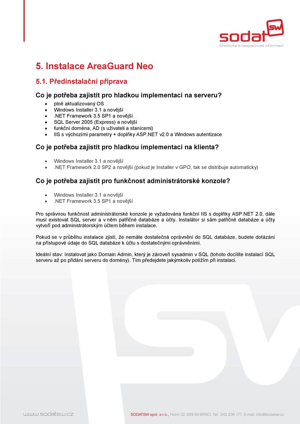 0 a Windows autentizace Co je potřeba zajistit pro hladkou implementaci na klienta? Windows Installer 3.1 a novější.net Framework 2.