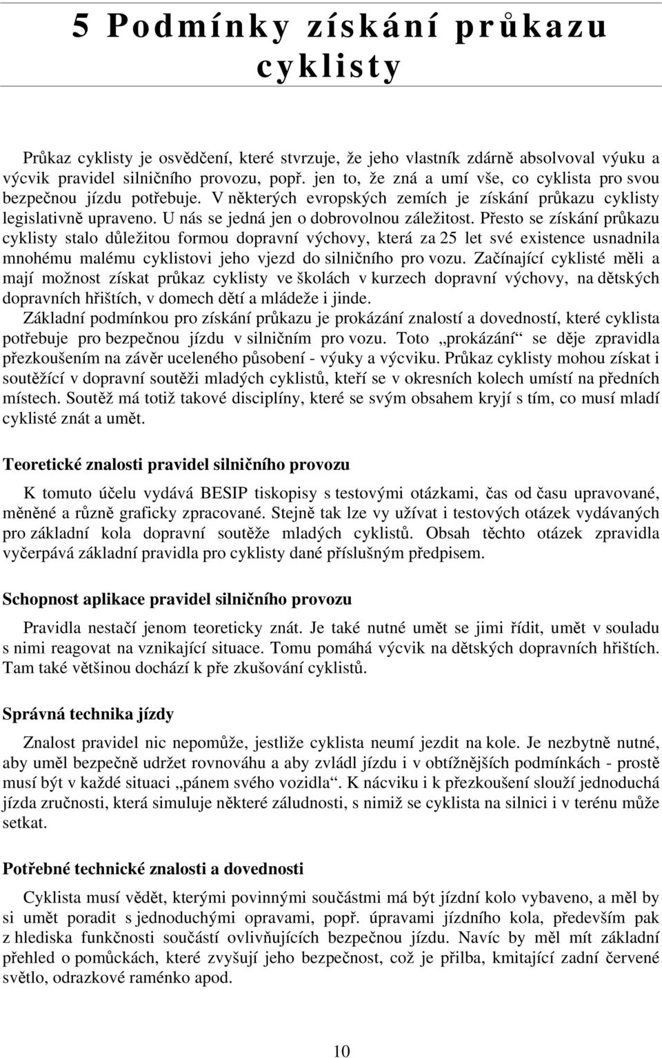 Přesto se získání průkazu cyklisty stalo důležitou formou dopravní výchovy, která za 25 let své existence usnadnila mnohému malému cyklistovi jeho vjezd do silničního pro vozu.