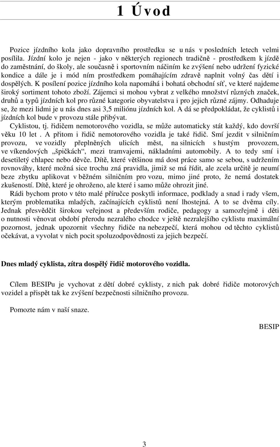 prostředkem pomáhajícím zdravě naplnit volný čas dětí i dospělých. K posílení pozice jízdního kola napomáhá i bohatá obchodní síť, ve které najdeme široký sortiment tohoto zboží.