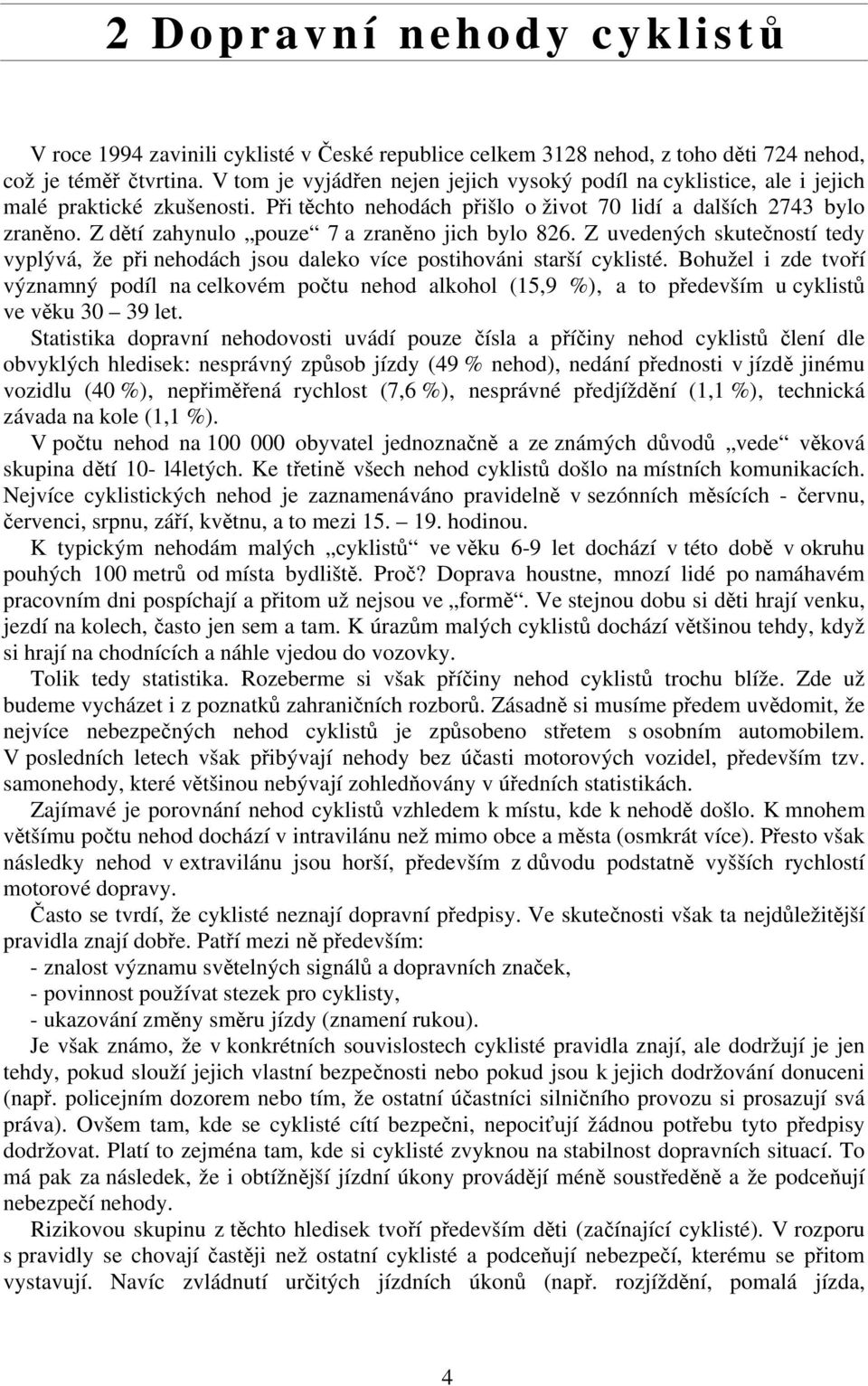 Z dětí zahynulo pouze 7 a zraněno jich bylo 826. Z uvedených skutečností tedy vyplývá, že při nehodách jsou daleko více postihováni starší cyklisté.