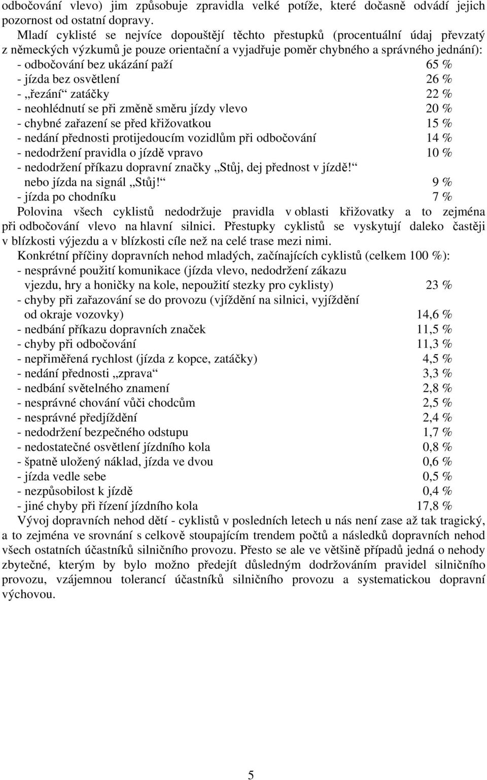 paží 65 % - jízda bez osvětlení 26 % - řezání zatáčky 22 % - neohlédnutí se při změně směru jízdy vlevo 20 % - chybné zařazení se před křižovatkou 15 % - nedání přednosti protijedoucím vozidlům při