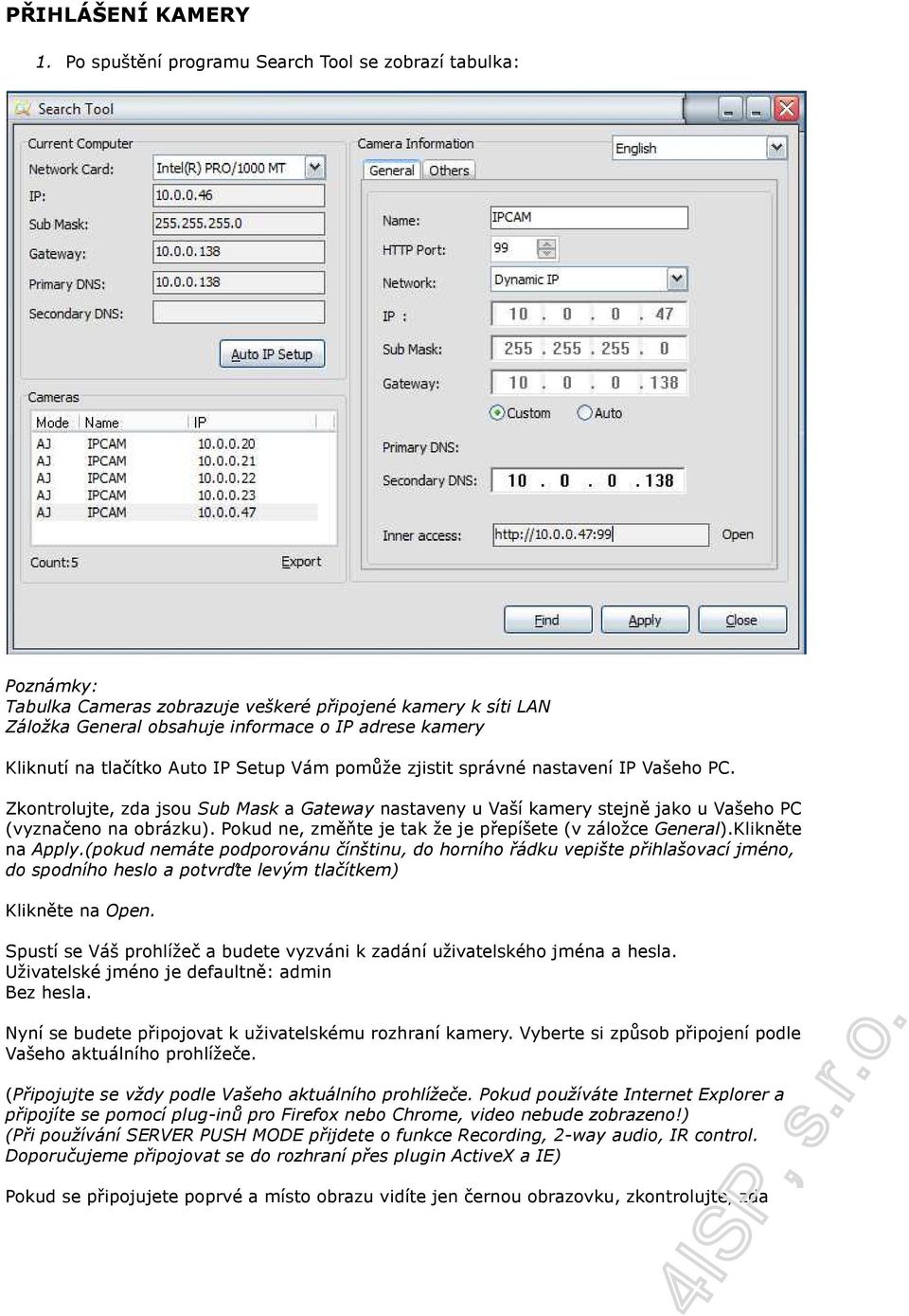 Auto IP Setup Vám pomůže zjistit správné nastavení IP Vašeho PC. Zkontrolujte, zda jsou Sub Mask a Gateway nastaveny u Vaší kamery stejně jako u Vašeho PC (vyznačeno na obrázku).