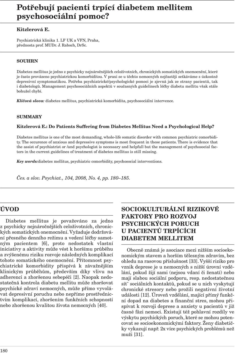 V praxi se u těchto nemocných nejčastěji setkáváme s úzkostně depresivní symptomatikou. Potřeba psychiatrické/psychologické pomoci je zjevná jak ze strany pacientů, tak i diabetologů.