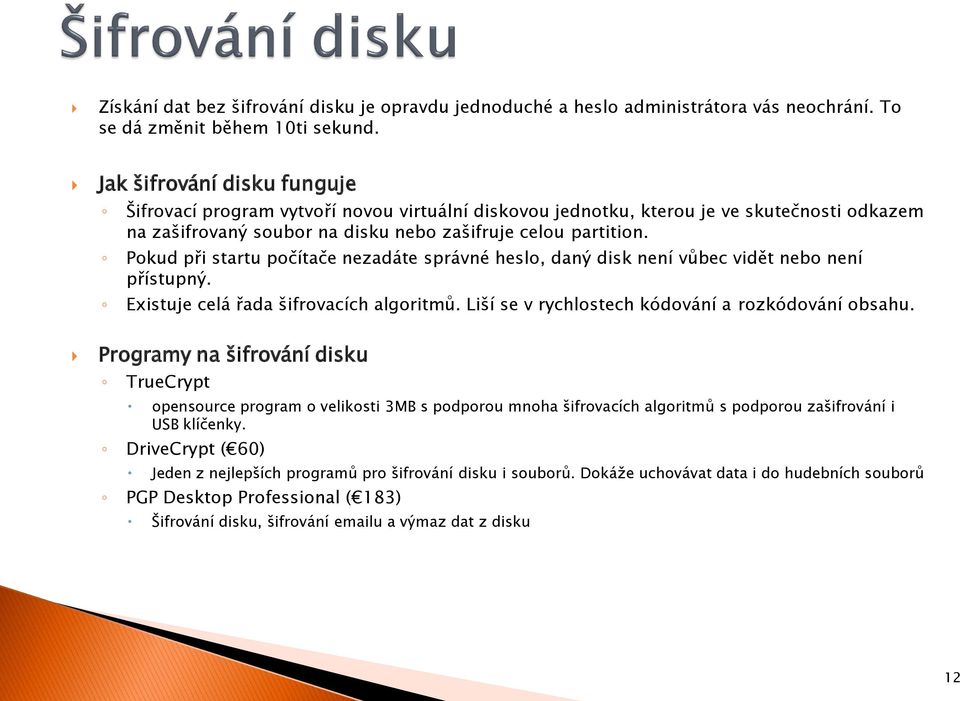 Pokud při startu počítače nezadáte správné heslo, daný disk není vůbec vidět nebo není přístupný. Existuje celá řada šifrovacích algoritmů. Liší se v rychlostech kódování a rozkódování obsahu.