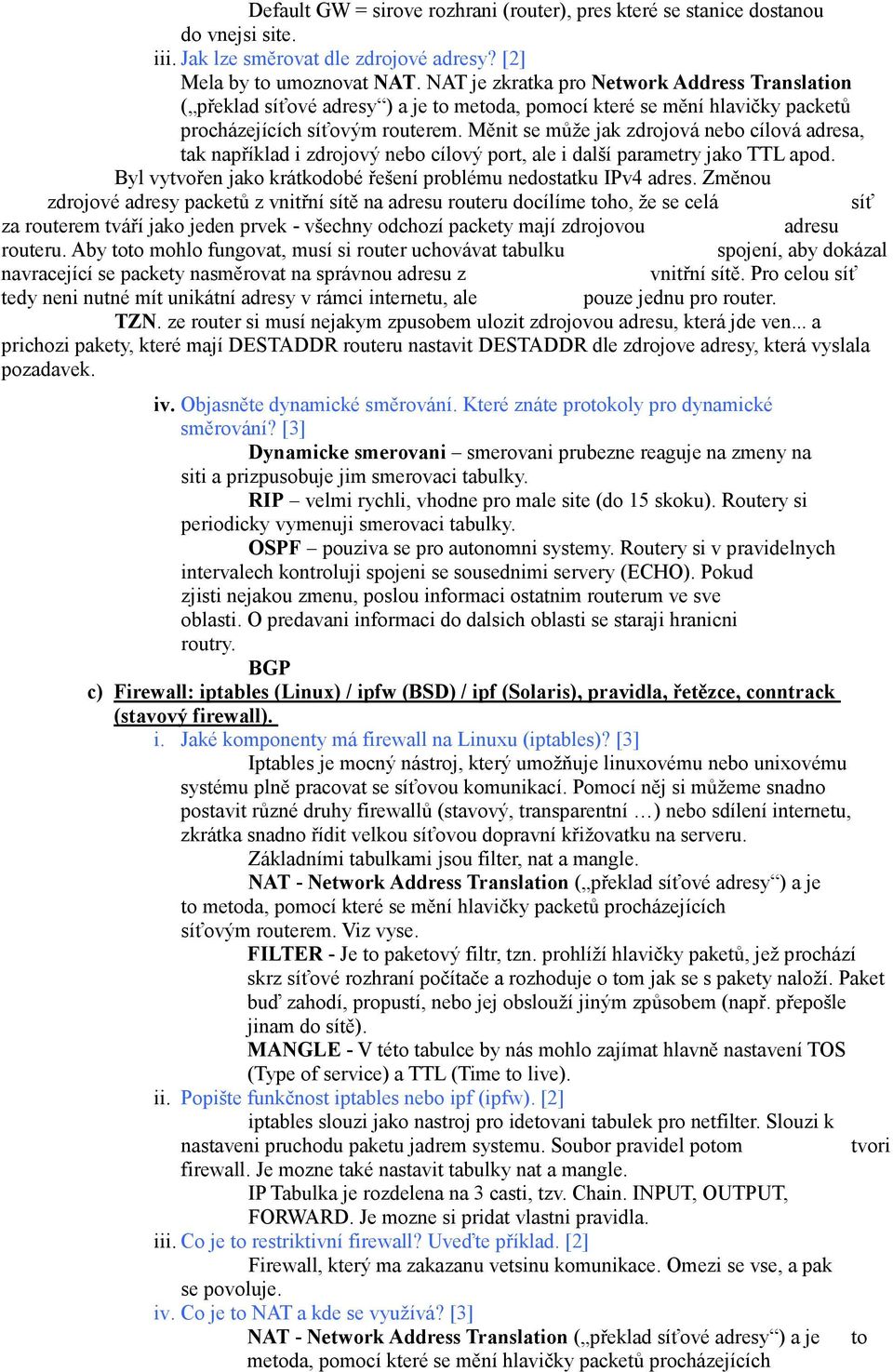 Měnit se může jak zdrojová nebo cílová adresa, tak například i zdrojový nebo cílový port, ale i další parametry jako TTL apod. Byl vytvořen jako krátkodobé řešení problému nedostatku IPv4 adres.