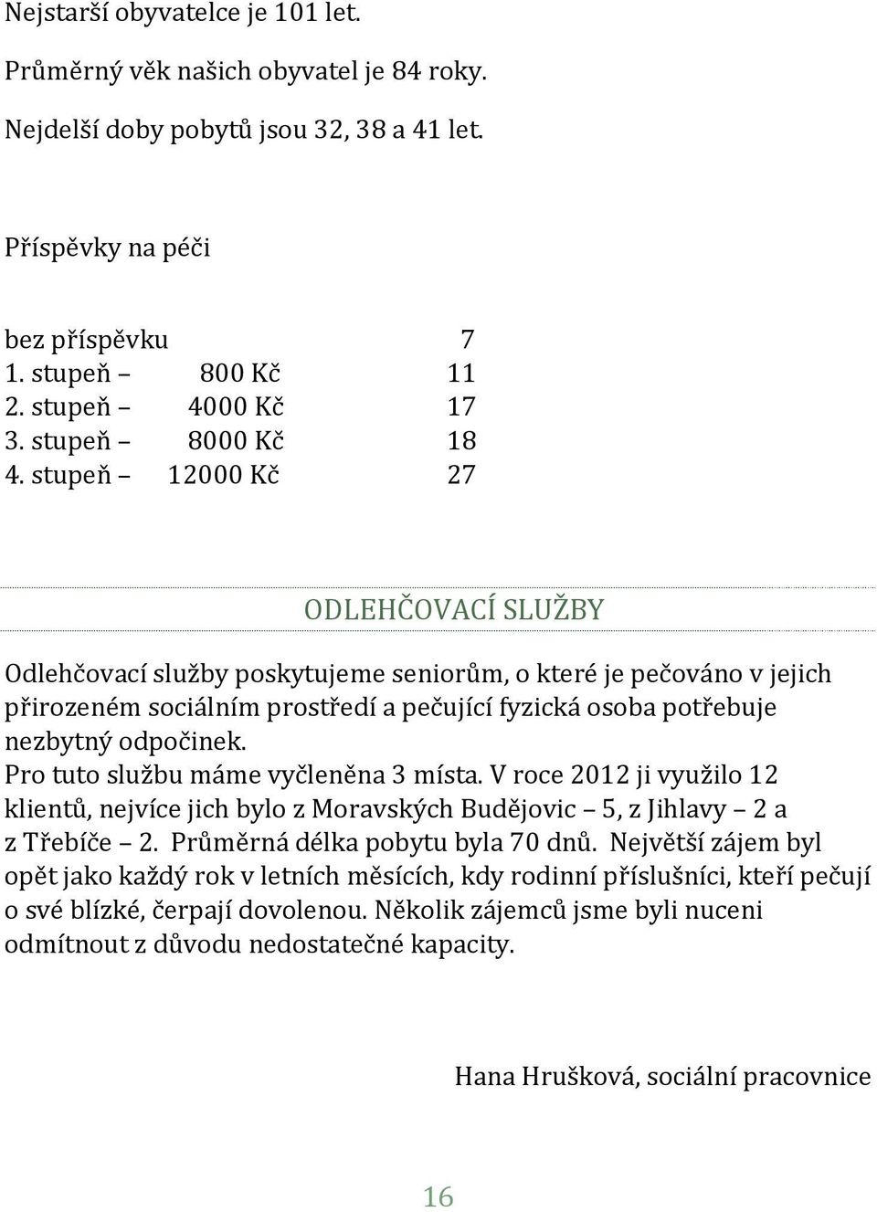 stupeň 12000 Kč 27 ODLEHČOVACÍ SLUŽBY Odlehčovací služby poskytujeme seniorům, o které je pečováno v jejich přirozeném sociálním prostředí a pečující fyzická osoba potřebuje nezbytný odpočinek.