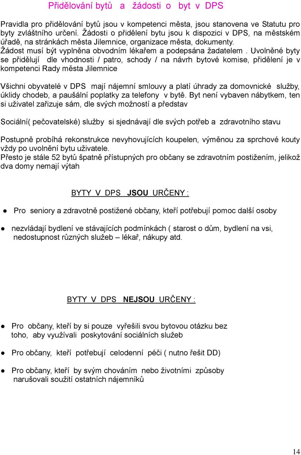 Uvolněné byty se přidělují dle vhodnosti / patro, schody / na návrh bytové komise, přidělení je v kompetenci Rady města Jilemnice Všichni obyvatelé v DPS mají nájemní smlouvy a platí úhrady za