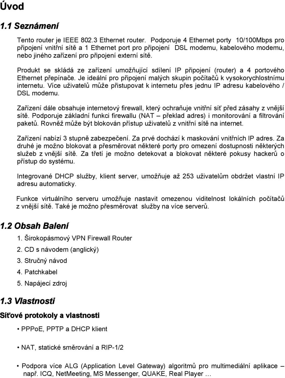 Produkt se skládá ze zařízení umožňující sdílení IP připojení (router) a 4 portového Ethernet přepínače. Je ideální pro připojení malých skupin počítačů k vysokorychlostnímu internetu.