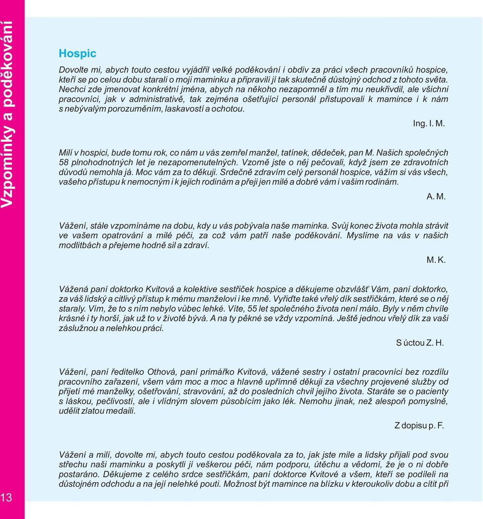 Nechci zde jmenovat konkrétní jména, abych na někoho nezapomněl a tím mu neukřivdil, ale všichni pracovníci, jak v administrativě, tak zejména ošetřující personál přistupovali k mamince i k nám s