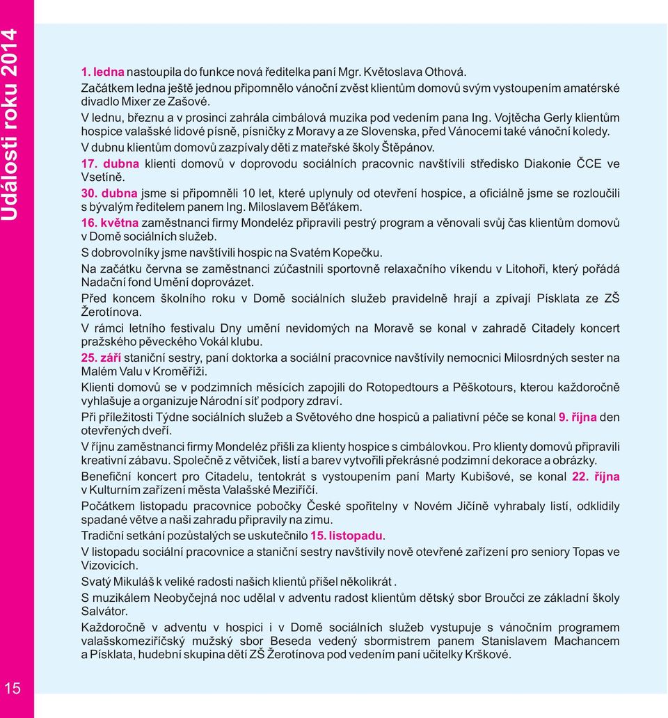 Vojtěcha Gerly klientům hospice valašské lidové písně, písničky z Moravy a ze Slovenska, před Vánocemi také vánoční koledy. V dubnu klientům domovů zazpívaly děti z mateřské školy Štěpánov. 17.