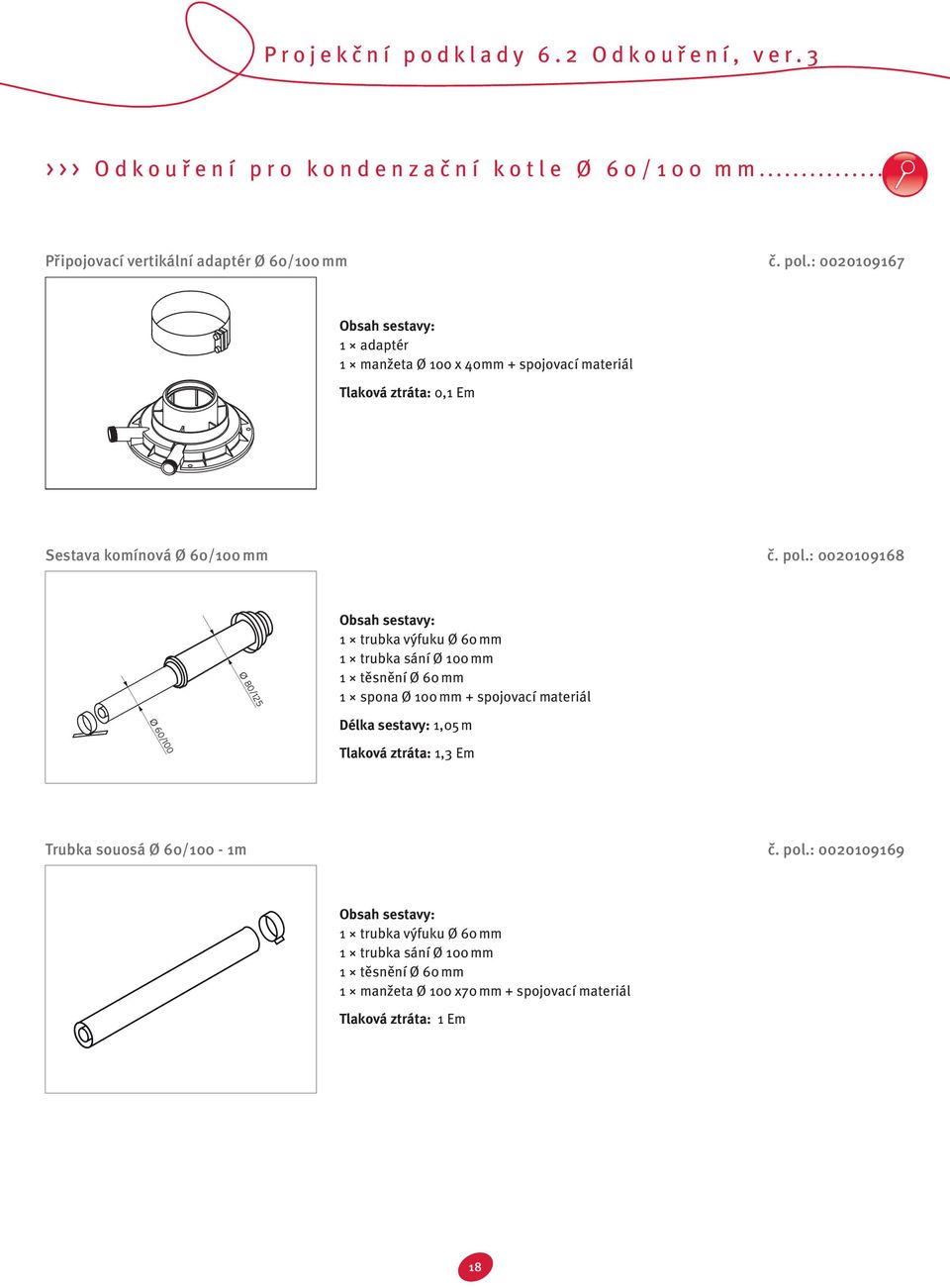 : 0020109168 Ø 80/125 1 trubka výfuku Ø 60 mm 1 trubka sání Ø 100 mm 1 těsnění Ø 60 mm 1 spona Ø 100 mm + spojovací materiál Ø 60/100 Délka