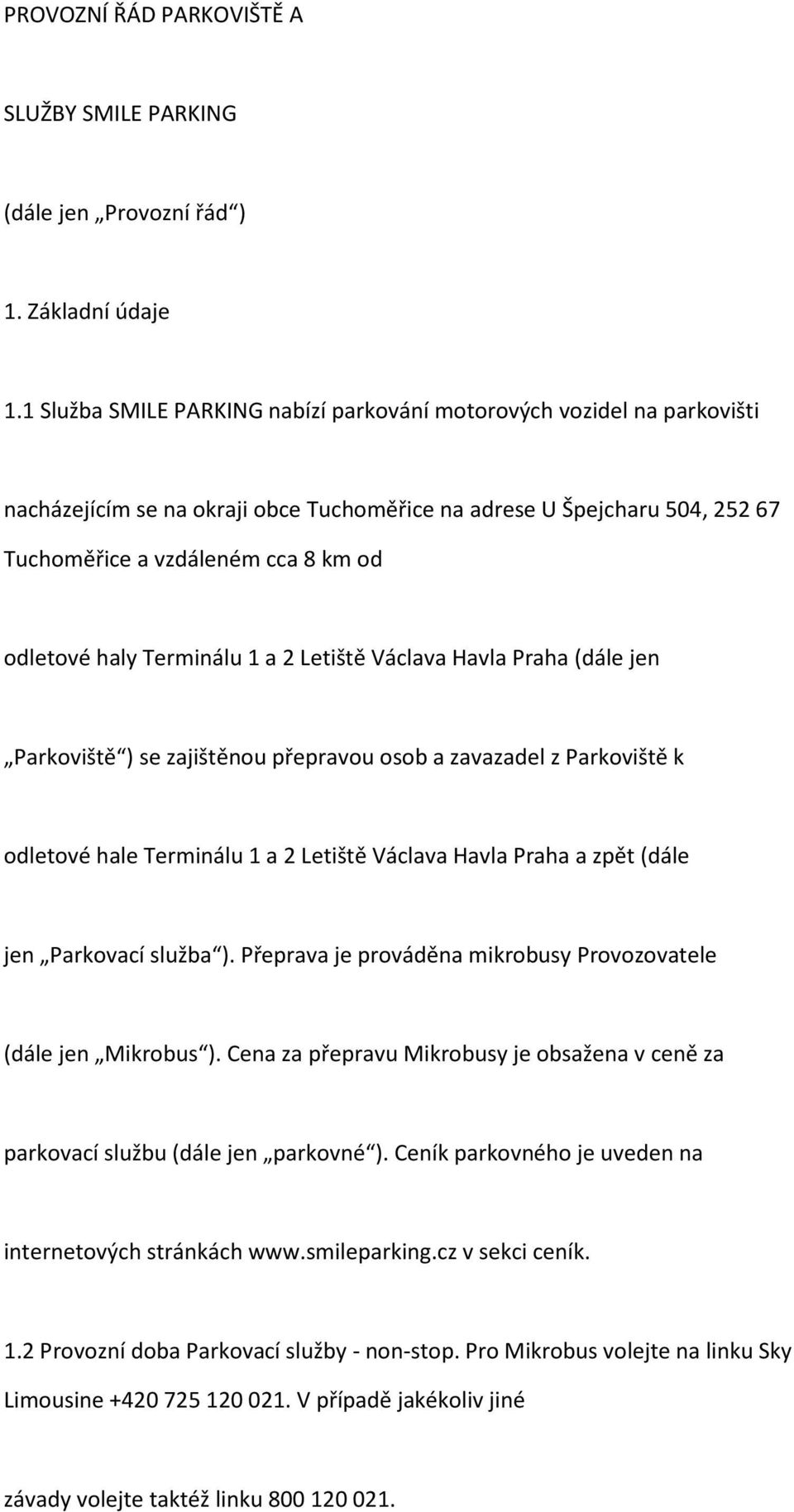 Terminálu 1 a 2 Letiště Václava Havla Praha (dále jen Parkoviště ) se zajištěnou přepravou osob a zavazadel z Parkoviště k odletové hale Terminálu 1 a 2 Letiště Václava Havla Praha a zpět (dále jen