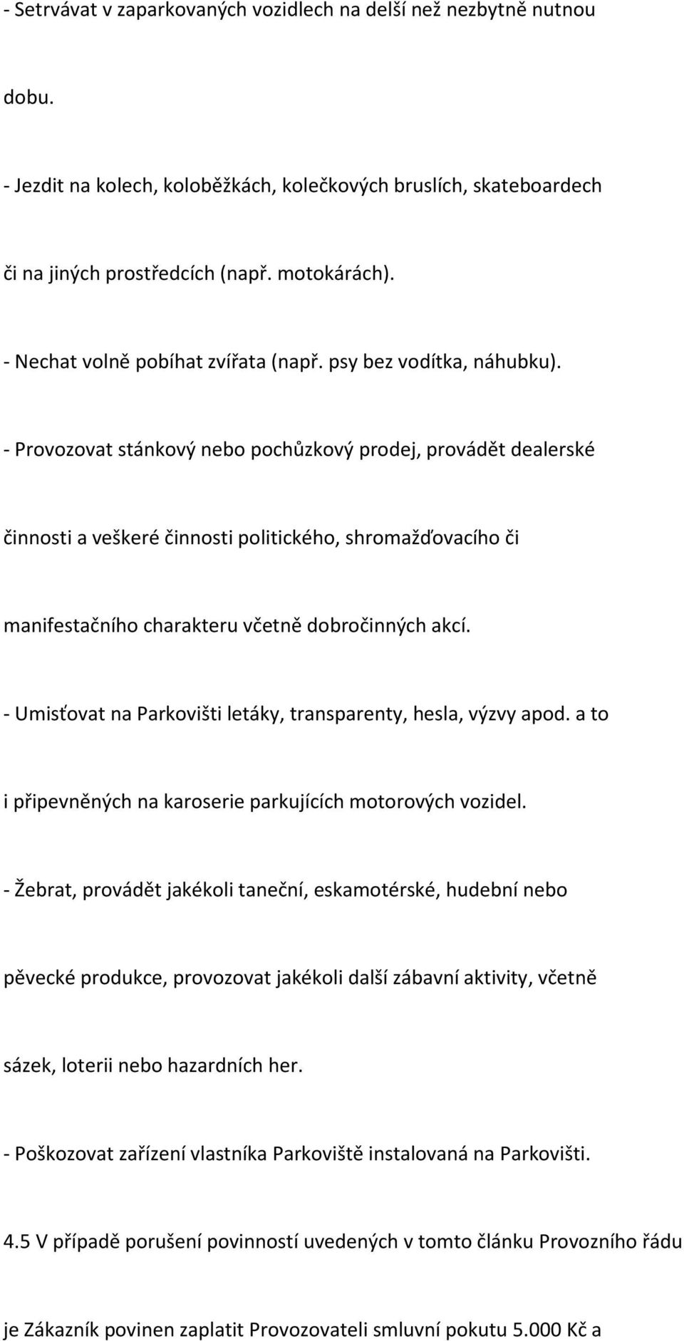 - Provozovat stánkový nebo pochůzkový prodej, provádět dealerské činnosti a veškeré činnosti politického, shromažďovacího či manifestačního charakteru včetně dobročinných akcí.