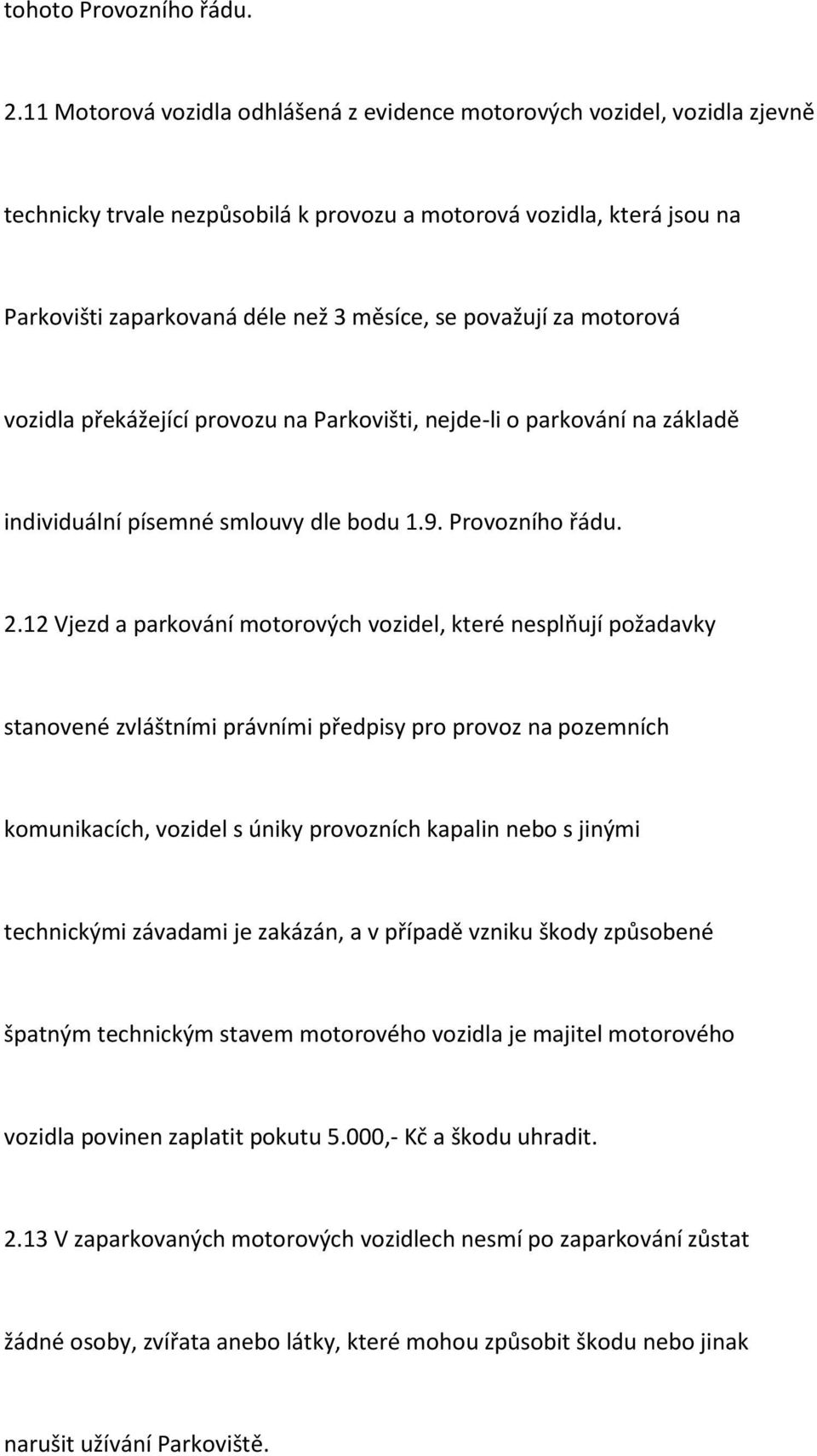 považují za motorová vozidla překážející provozu na Parkovišti, nejde-li o parkování na základě individuální písemné smlouvy dle bodu 1.9. Provozního řádu. 2.