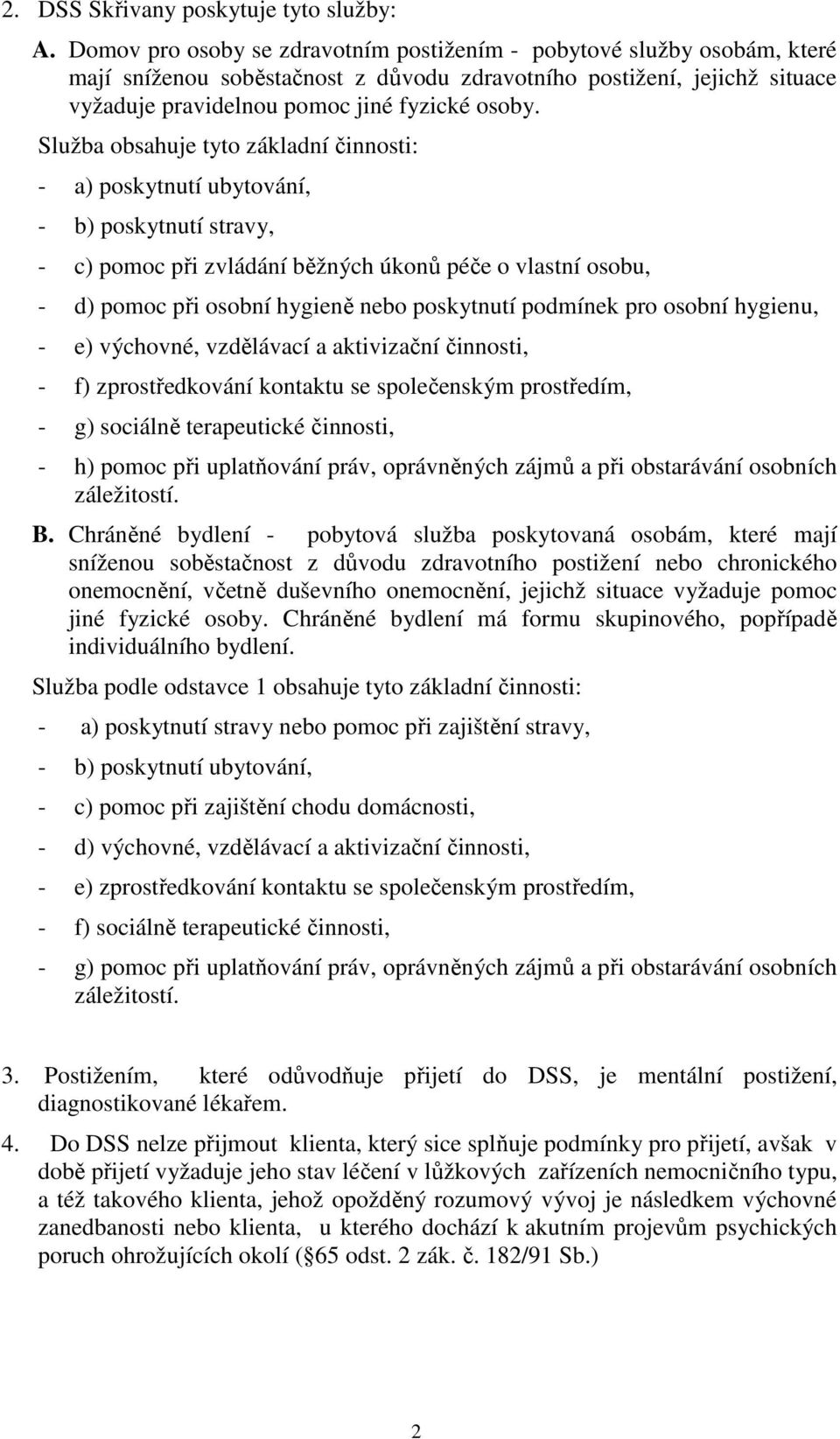 Služba obsahuje tyto základní činnosti: - a) poskytnutí ubytování, - b) poskytnutí stravy, - c) pomoc při zvládání běžných úkonů péče o vlastní osobu, - d) pomoc při osobní hygieně nebo poskytnutí