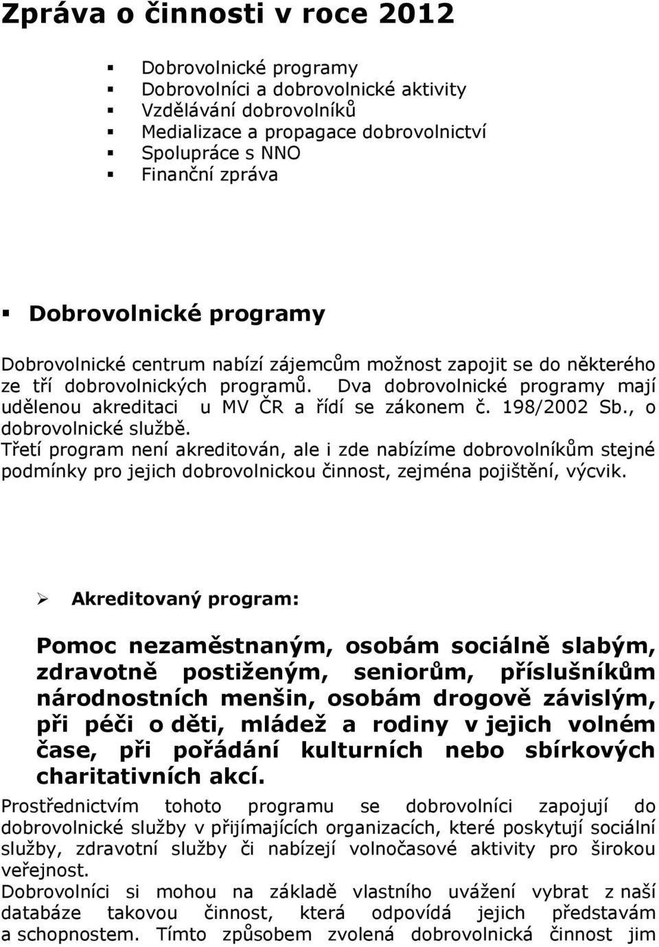 Dva dobrovolnické programy mají udělenou akreditaci u MV ČR a řídí se zákonem č. 198/2002 Sb., o dobrovolnické službě.