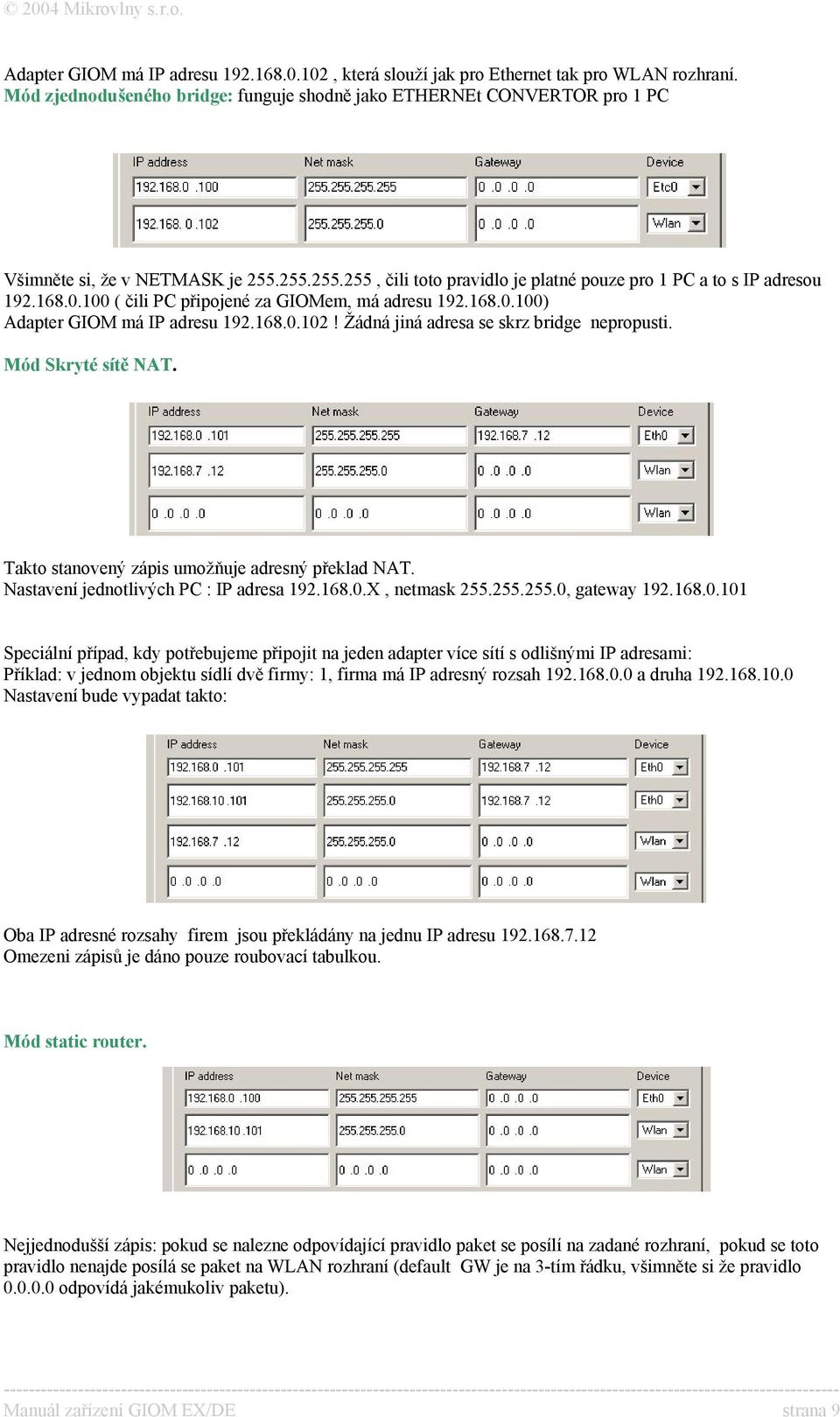 100 ( čili PC připojené za GIOMem, má adresu 192.168.0.100) Adapter GIOM má IP adresu 192.168.0.102! Žádná jiná adresa se skrz bridge nepropusti. Mód Skryté sítě NAT.