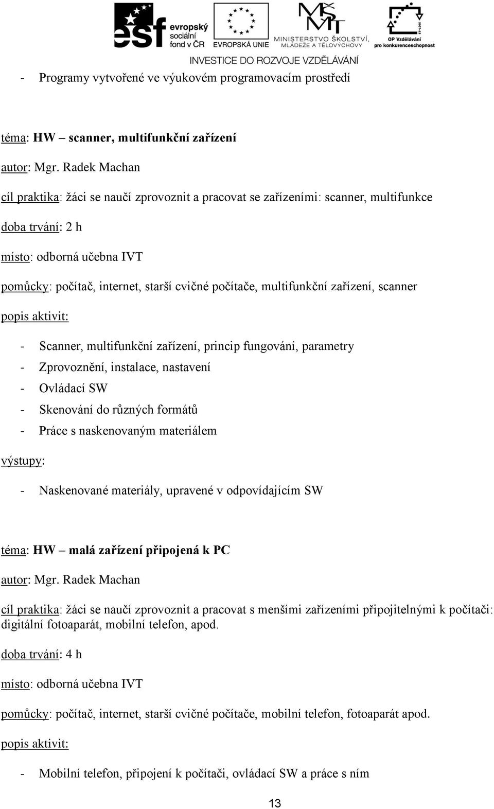 do různých formátů - Práce s naskenovaným materiálem - Naskenované materiály, upravené v odpovídajícím SW téma: HW malá zařízení připojená k PC cíl praktika: žáci se naučí zprovoznit a pracovat s