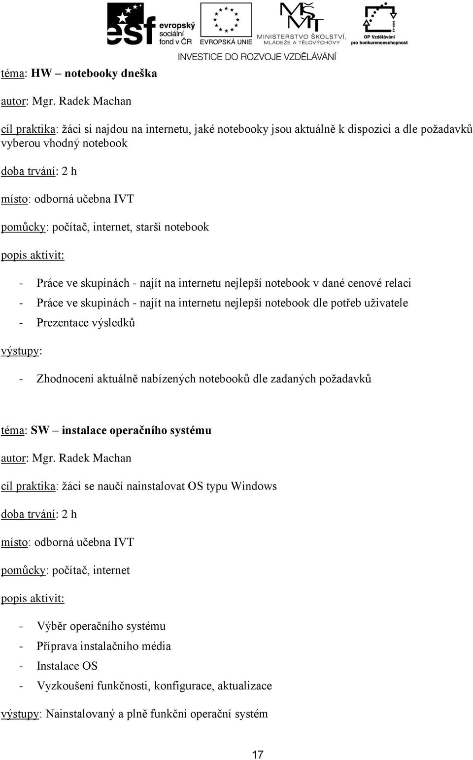 Prezentace výsledků - Zhodnocení aktuálně nabízených notebooků dle zadaných požadavků téma: SW instalace operačního systému cíl praktika: žáci se naučí nainstalovat OS typu Windows