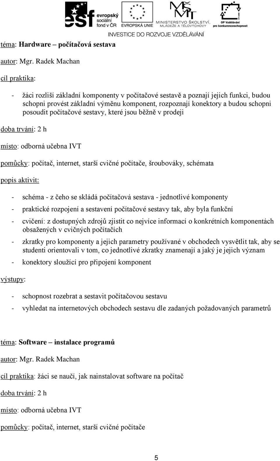 jednotlivé komponenty - praktické rozpojení a sestavení počítačové sestavy tak, aby byla funkční - cvičení: z dostupných zdrojů zjistit co nejvíce informací o konkrétních komponentách obsažených v