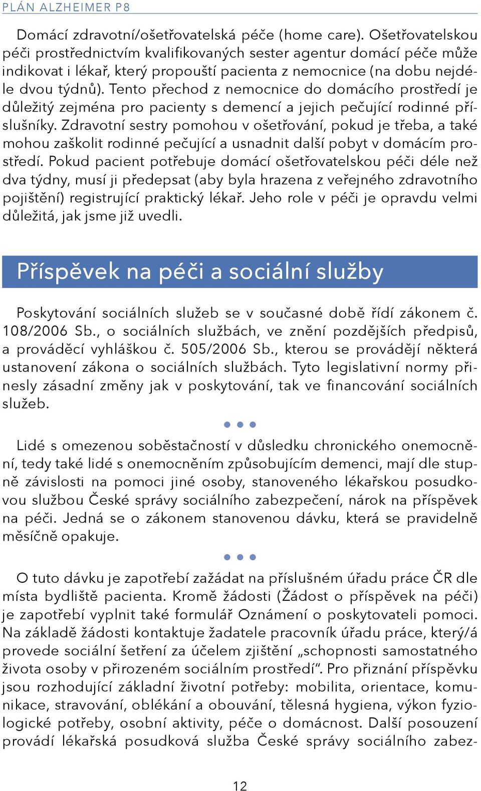 Tento přechod z nemocnice do domácího prostředí je důležitý zejména pro pacienty s demencí a jejich pečující rodinné příslušníky.