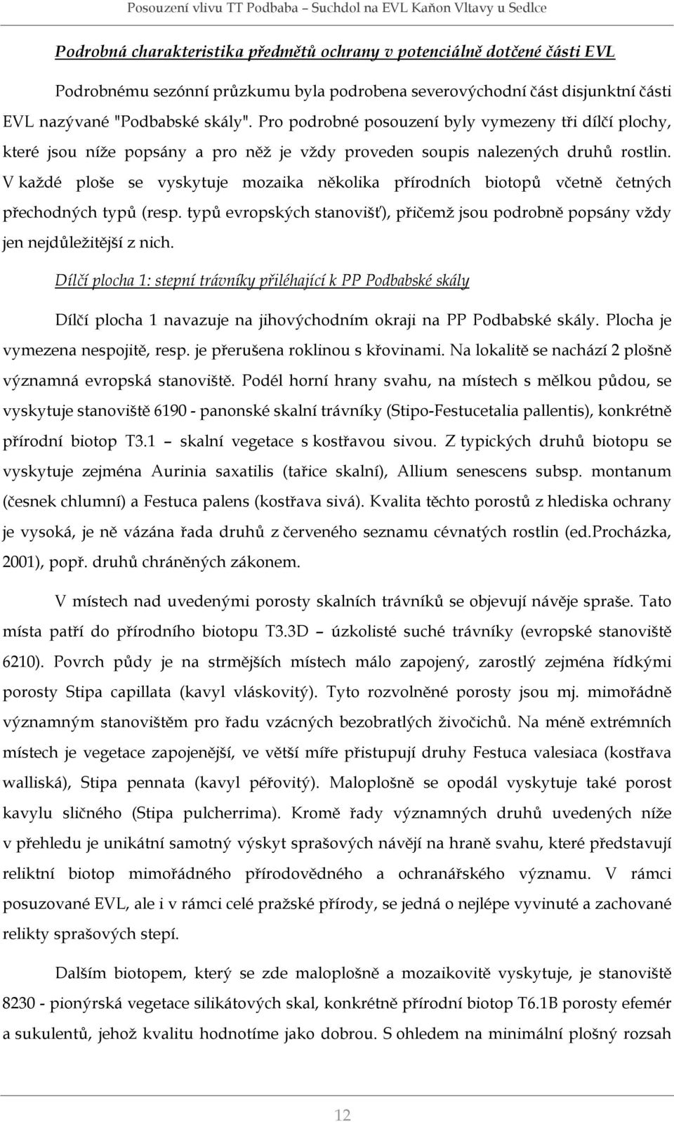 V každé ploše se vyskytuje mozaika několika přírodních biotopů včetně četných přechodných typů (resp. typů evropských stanovišť), přičemž jsou podrobně popsány vždy jen nejdůležitější z nich.