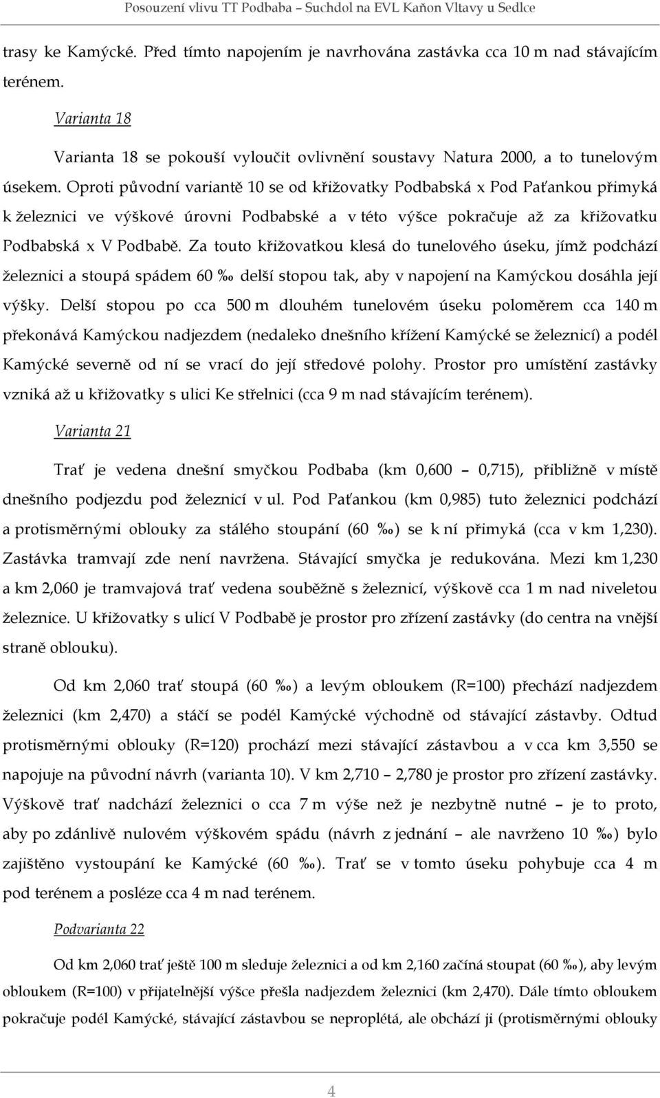 Za touto křižovatkou klesá do tunelového úseku, jímž podchází železnici a stoupá spádem 60 delší stopou tak, aby v napojení na Kamýckou dosáhla její výšky.