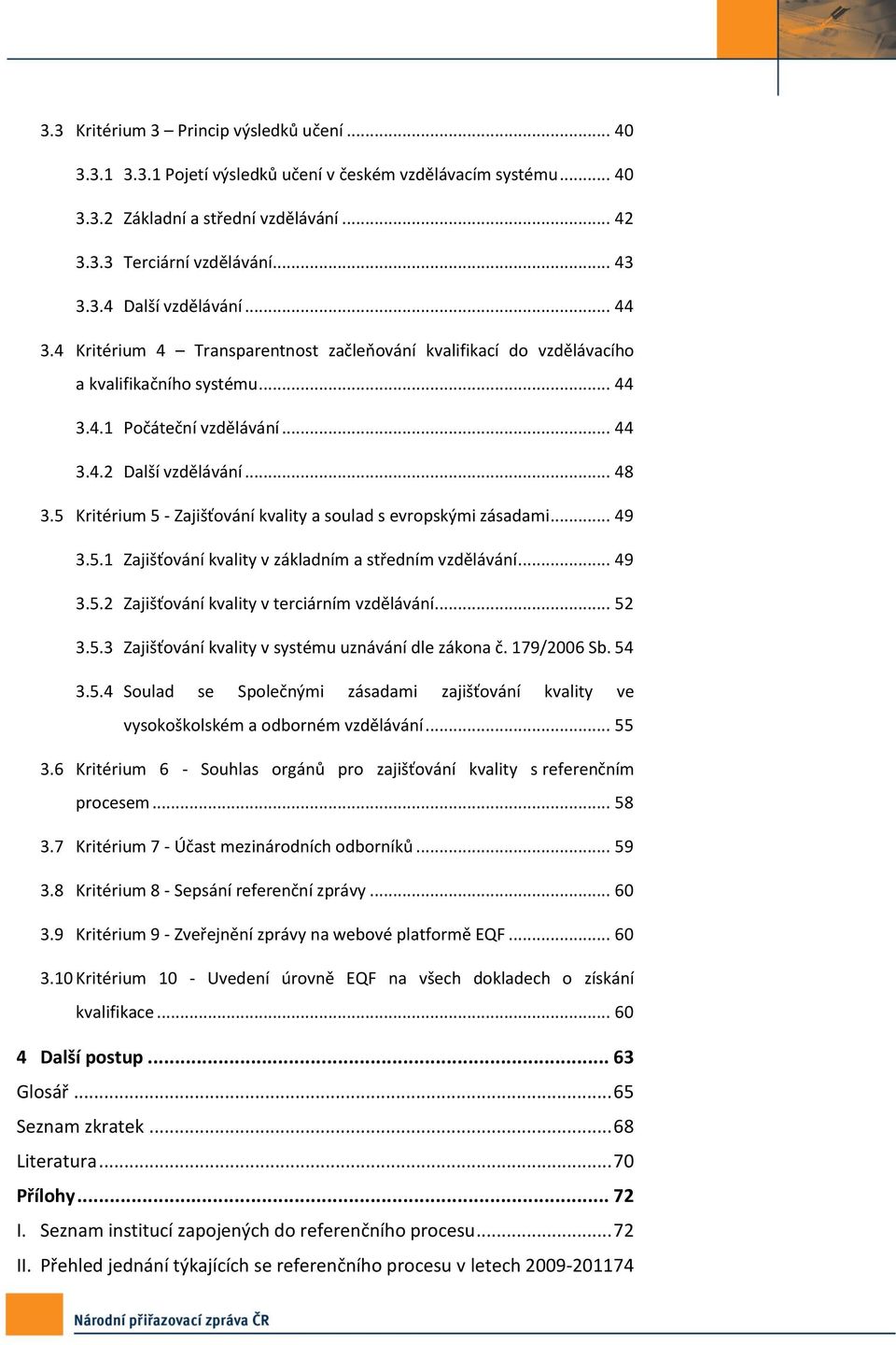 5 Kritérium 5 - Zajišťování kvality a soulad s evropskými zásadami... 49 3.5.1 Zajišťování kvality v základním a středním vzdělávání... 49 3.5.2 Zajišťování kvality v terciárním vzdělávání... 52 3.5.3 Zajišťování kvality v systému uznávání dle zákona č.