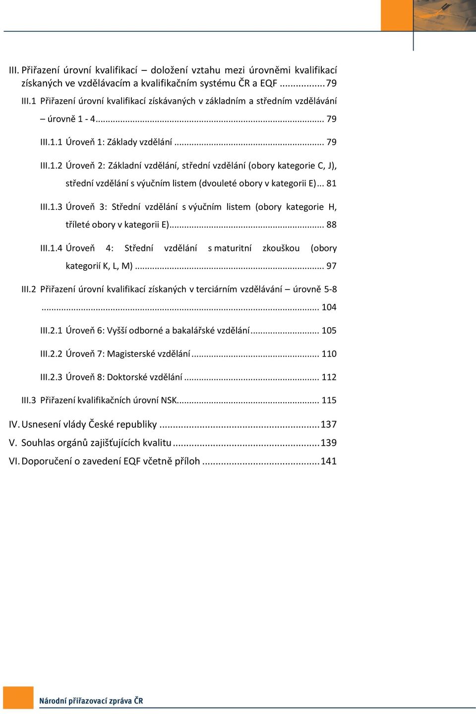 .. 81 III.1.3 Úroveň 3: Střední vzdělání s výučním listem (obory kategorie H, tříleté obory v kategorii E)... 88 III.1.4 Úroveň 4: Střední vzdělání s maturitní zkouškou (obory kategorií K, L, M).