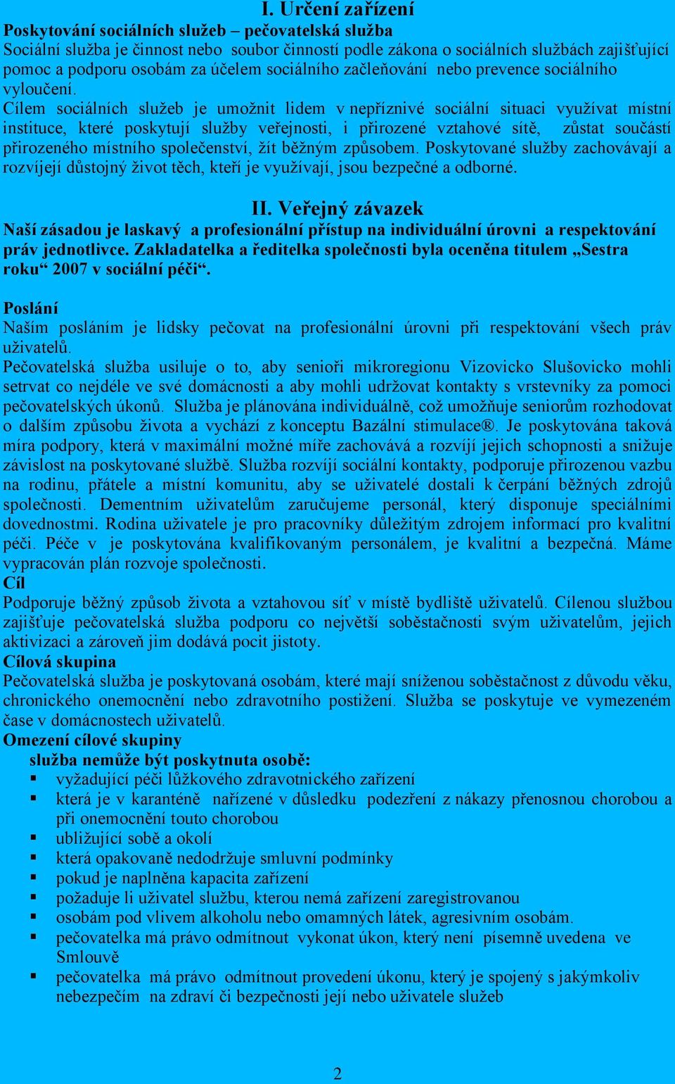 Cílem sociálních služeb je umožnit lidem v nepříznivé sociální situaci využívat místní instituce, které poskytují služby veřejnosti, i přirozené vztahové sítě, zůstat součástí přirozeného místního