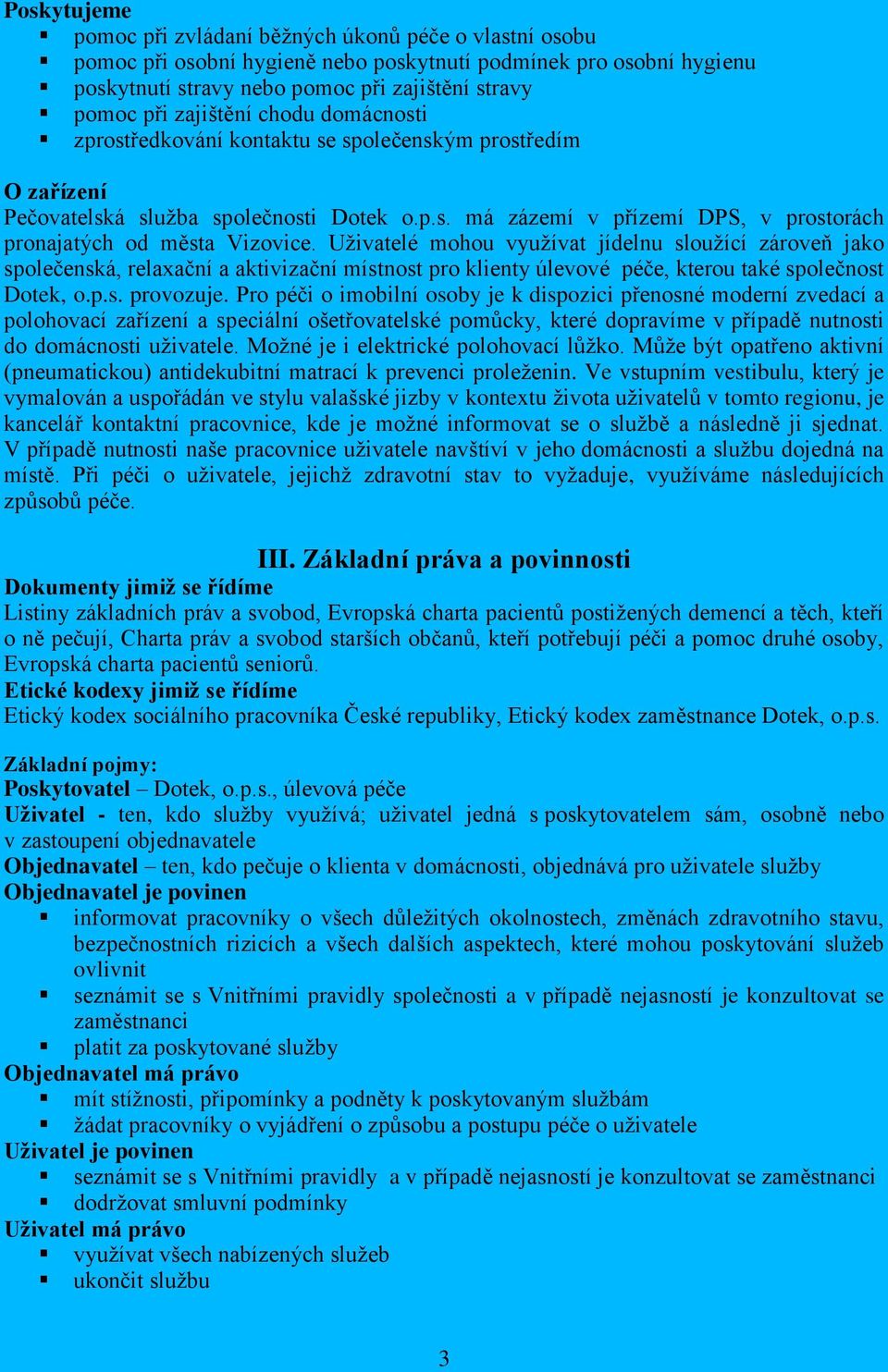 Uživatelé mohou využívat jídelnu sloužící zároveň jako společenská, relaxační a aktivizační místnost pro klienty úlevové péče, kterou také společnost Dotek, o.p.s. provozuje.